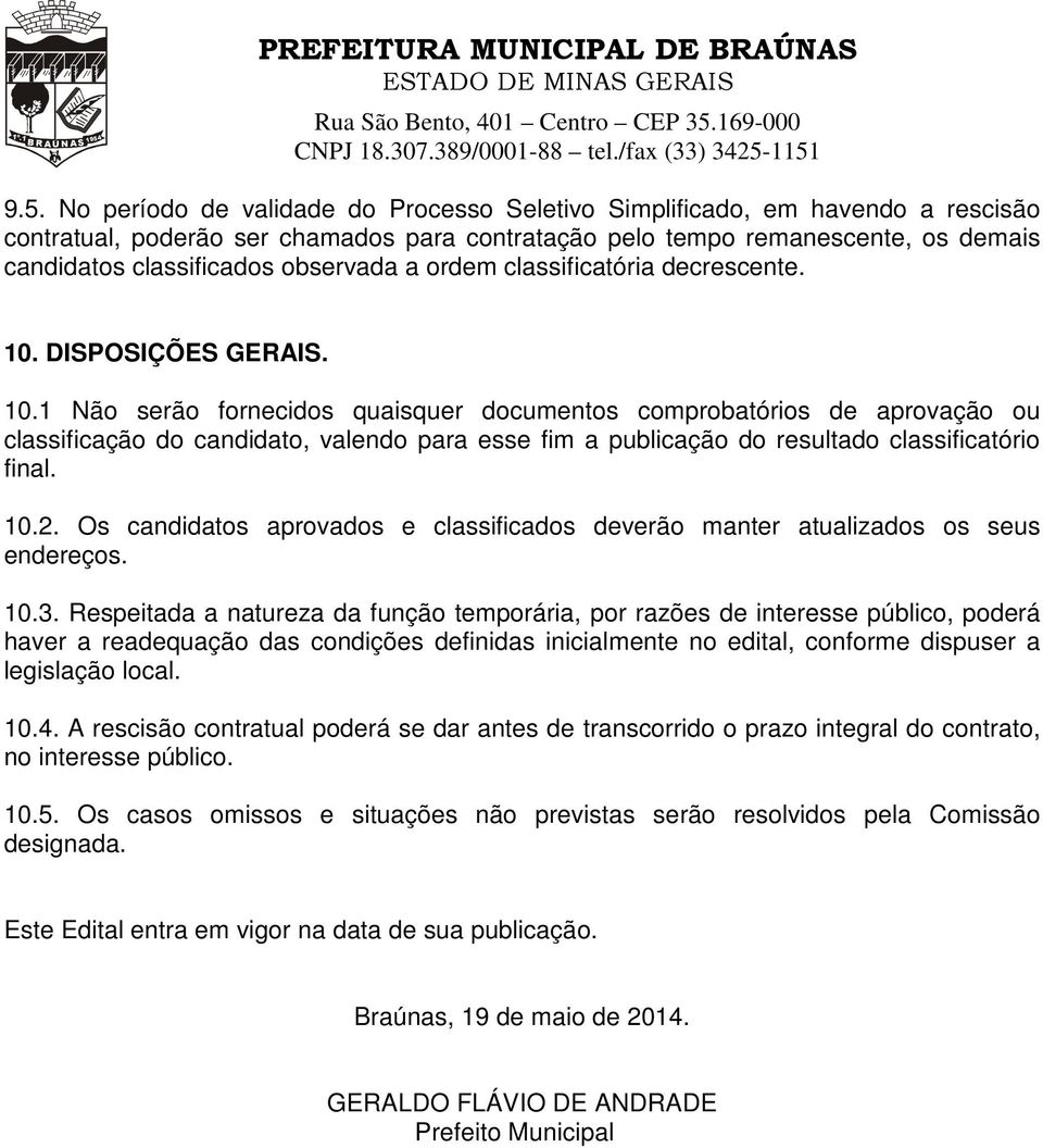 DISPOSIÇÕES GERAIS. 10.1 Não serão fornecidos quaisquer documentos comprobatórios de aprovação ou classificação do candidato, valendo para esse fim a publicação do resultado classificatório final. 10.2.