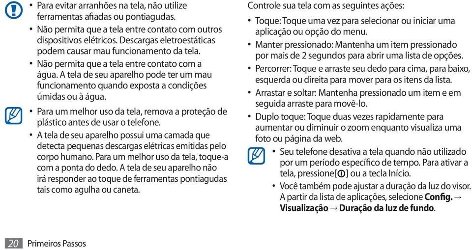 A tela de seu aparelho pode ter um mau funcionamento quando exposta a condições úmidas ou à água. Para um melhor uso da tela, remova a proteção de plástico antes de usar o telefone.