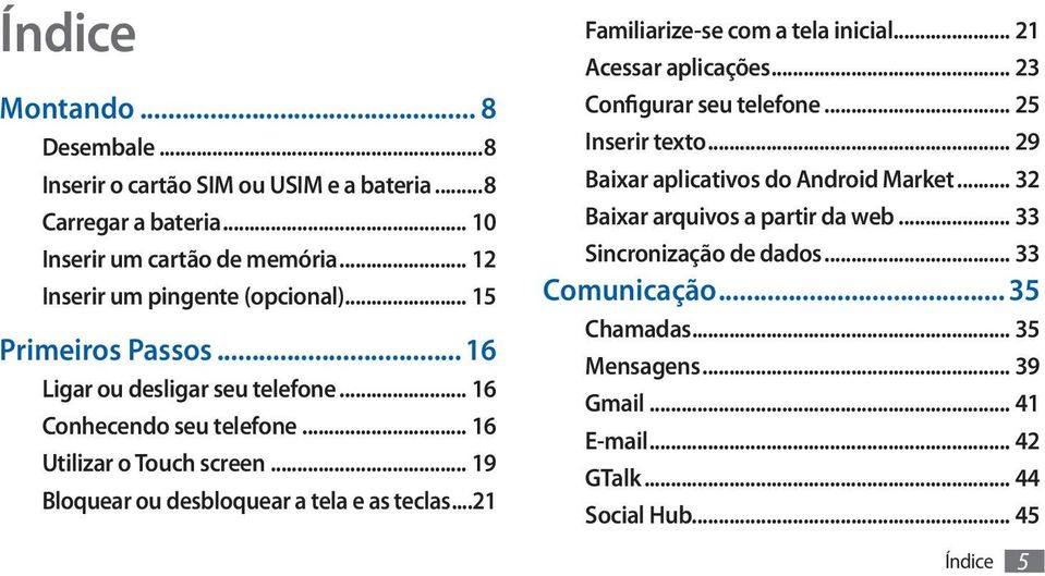 ..21 Familiarize-se com a tela inicial... 21 Acessar aplicações... 23 Configurar seu telefone... 25 Inserir texto... 29 Baixar aplicativos do Android Market.