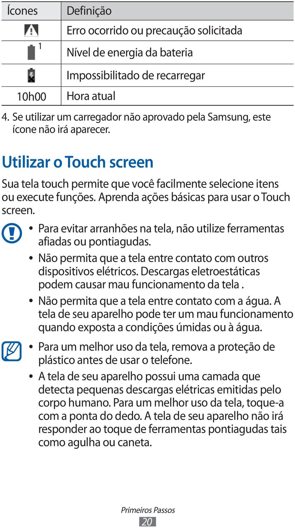 Aprenda ações básicas para usar o Touch screen. Para evitar arranhões na tela, não utilize ferramentas afiadas ou pontiagudas. Não permita que a tela entre contato com outros dispositivos elétricos.