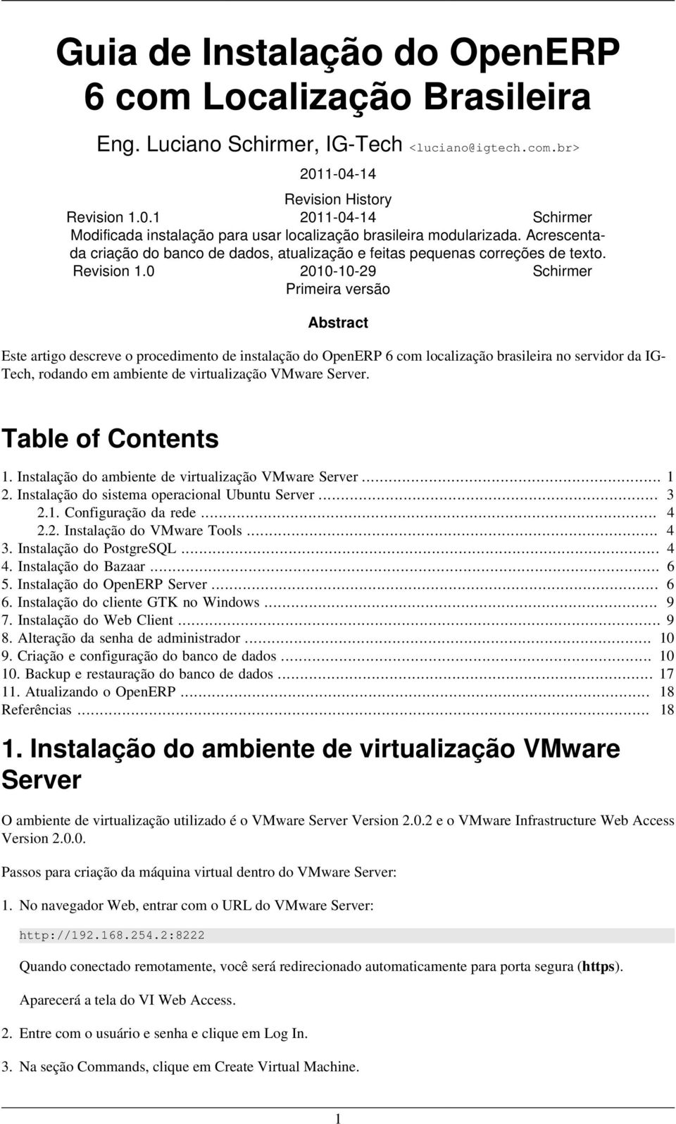 0 2010-10-29 Schirmer Primeira versão Abstract Este artigo descreve o procedimento de instalação do OpenERP 6 com localização brasileira no servidor da IG- Tech, rodando em ambiente de virtualização