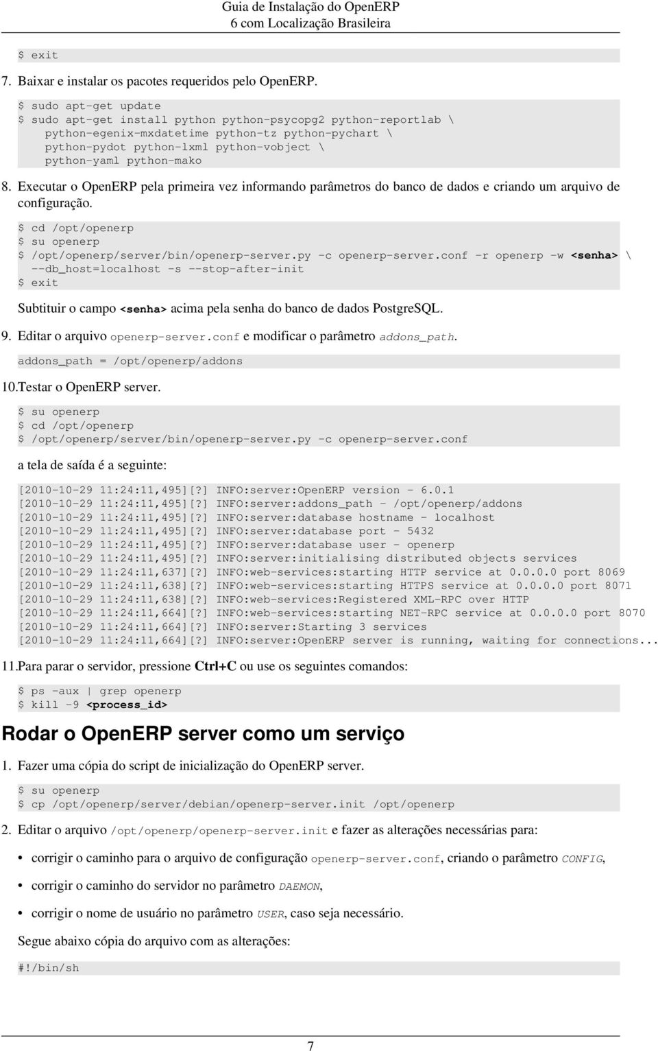 python-mako 8. Executar o OpenERP pela primeira vez informando parâmetros do banco de dados e criando um arquivo de configuração. $ cd /opt/openerp $ /opt/openerp/server/bin/openerp-server.