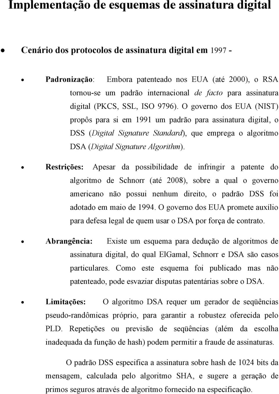 O governo dos EUA (NIST) propôs para si em 1991 um padrão para assinatura digital, o DSS (Digital Signature Standard), que emprega o algoritmo DSA (Digital Signature Algorithm).