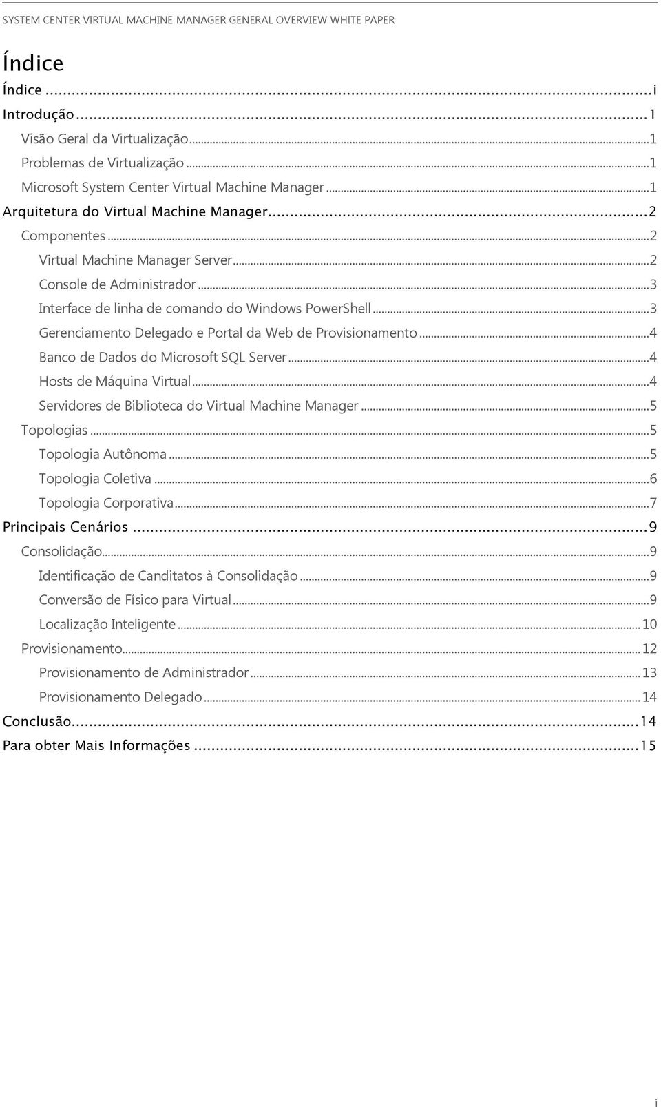 .. 3 Gerenciamento Delegado e Portal da Web de Provisionamento... 4 Banco de Dados do Microsoft SQL Server... 4 Hosts de Máquina Virtual... 4 Servidores de Biblioteca do Virtual Machine Manager.