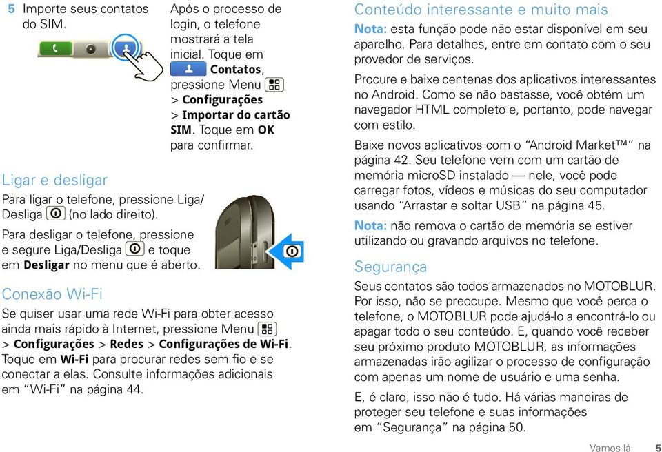 Toque em Contatos, pressione Menu > Configurações > Importar do cartão SIM. Toque em OK para confirmar.