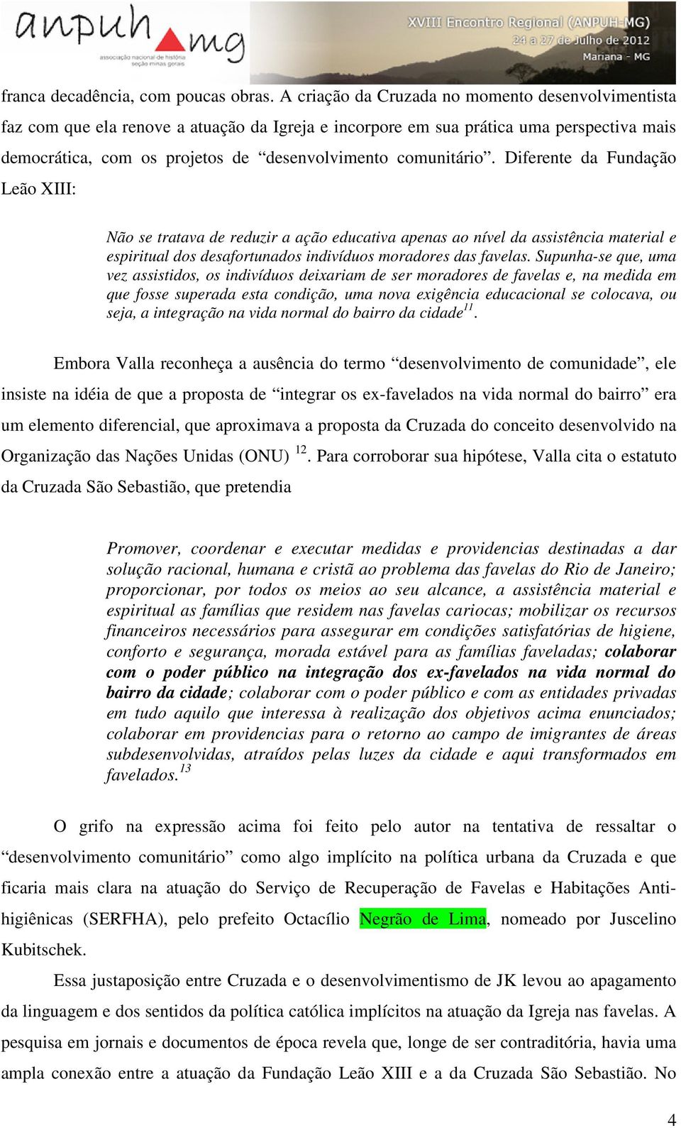 comunitário. Diferente da Fundação Leão XIII: Não se tratava de reduzir a ação educativa apenas ao nível da assistência material e espiritual dos desafortunados indivíduos moradores das favelas.