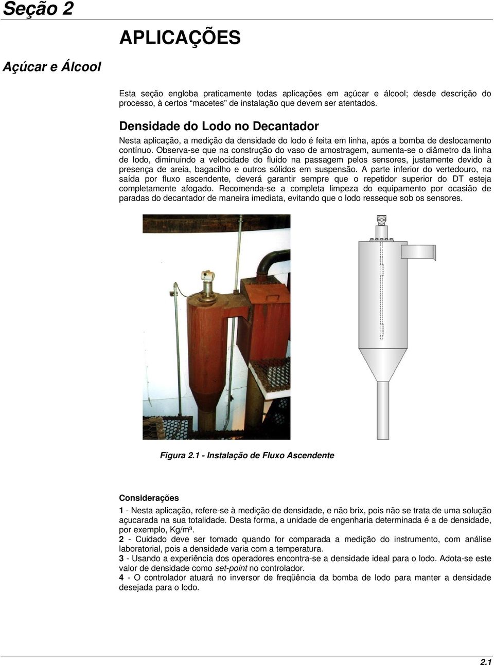 Observa-se que na construção do vaso de amostragem, aumenta-se o diâmetro da linha de lodo, diminuindo a velocidade do fluido na passagem pelos sensores, justamente devido à presença de areia,