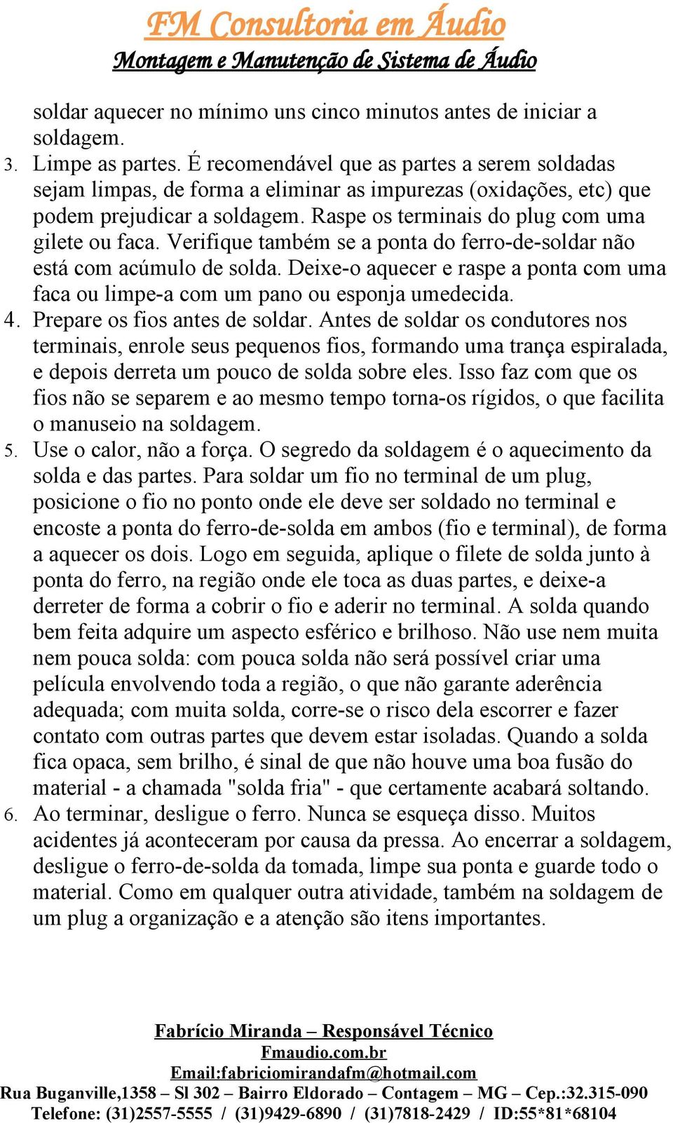 Verifique também se a ponta do ferro-de-soldar não está com acúmulo de solda. Deixe-o aquecer e raspe a ponta com uma faca ou limpe-a com um pano ou esponja umedecida. 4.