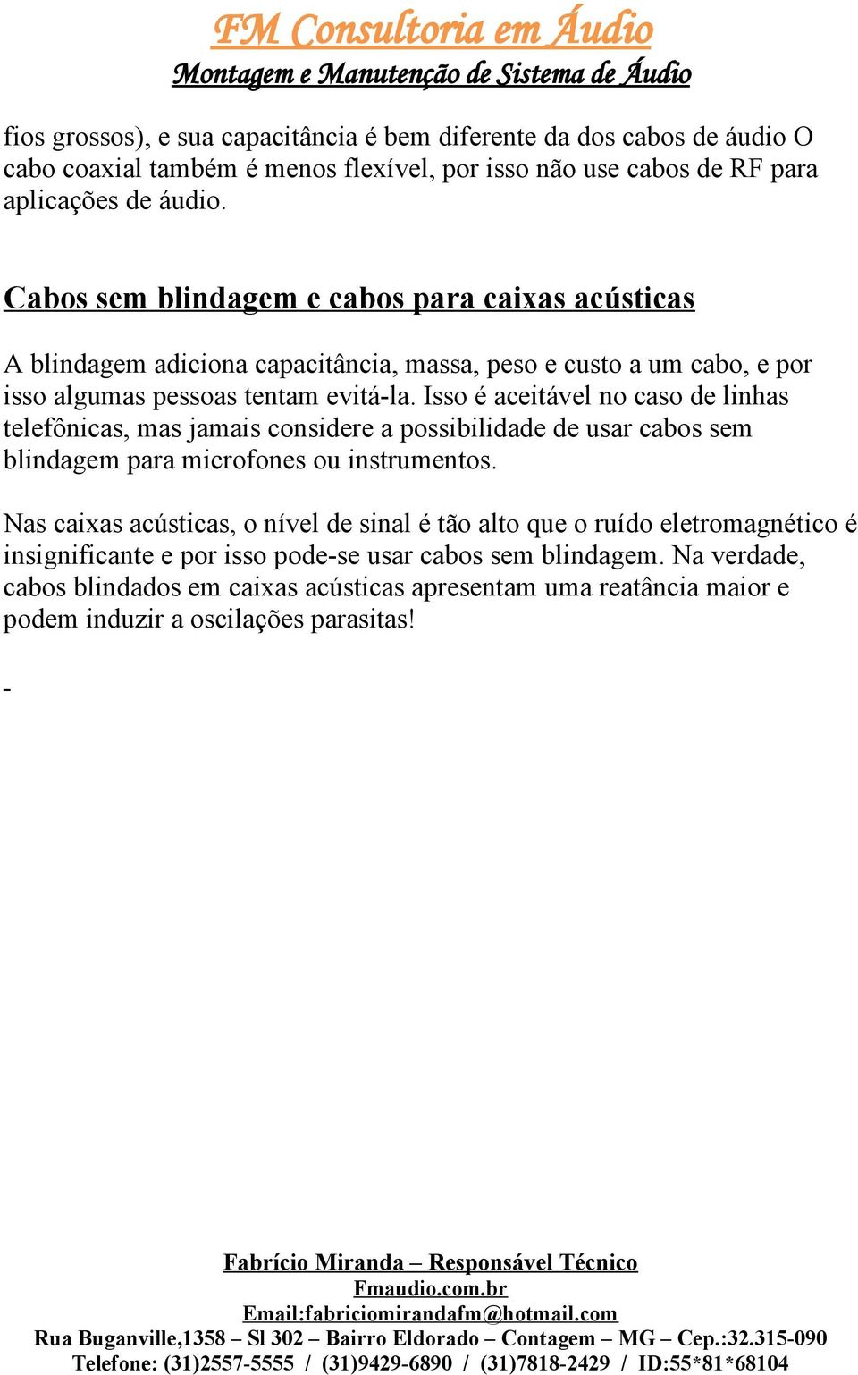 Isso é aceitável no caso de linhas telefônicas, mas jamais considere a possibilidade de usar cabos sem blindagem para microfones ou instrumentos.