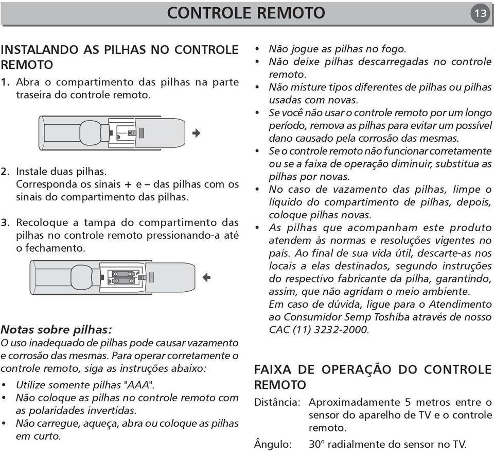 Notas sobre pilhas: O uso inadequado de pilhas pode causar vazamento e corrosão das mesmas. Para operar corretamente o controle remoto, siga as instruções abaixo: Utilize somente pilhas "AAA".