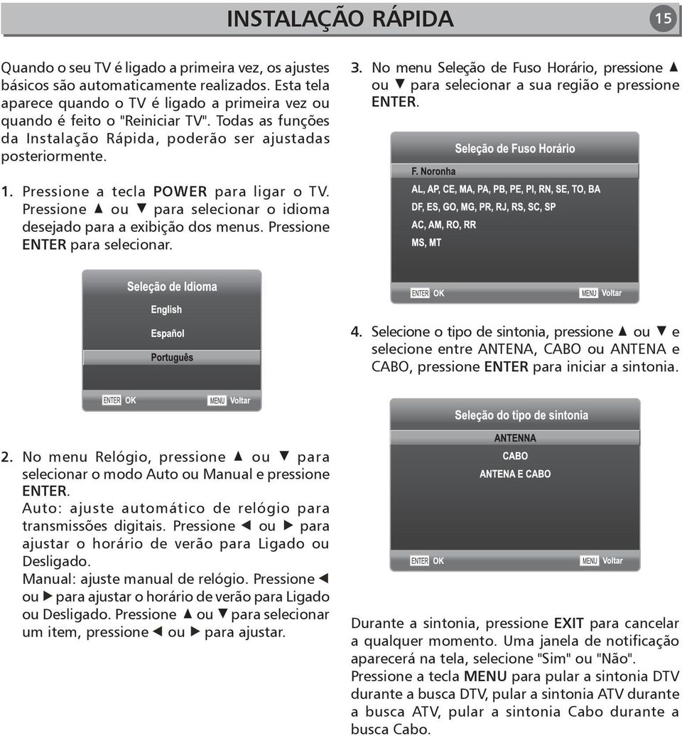 No menu Seleção de Fuso Horário, pressione ou para selecionar a sua região e pressione ENTER. 1. Pressione a tecla POWER para ligar o TV.