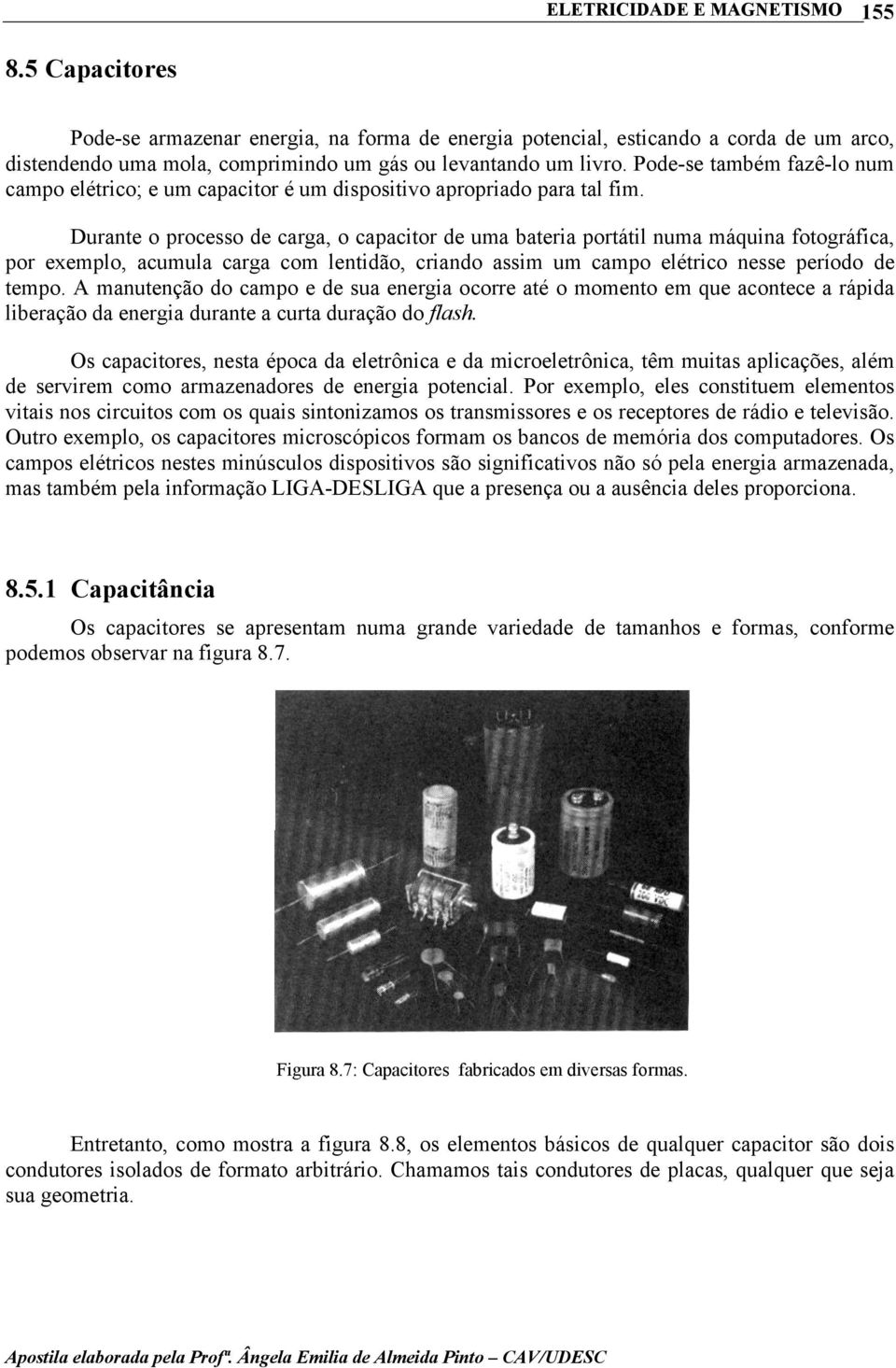 Durante o processo de carga, o capacitor de uma bateria portátil numa máquina fotográfica, por exemplo, acumula carga com lentidão, criando assim um campo elétrico nesse período de tempo.