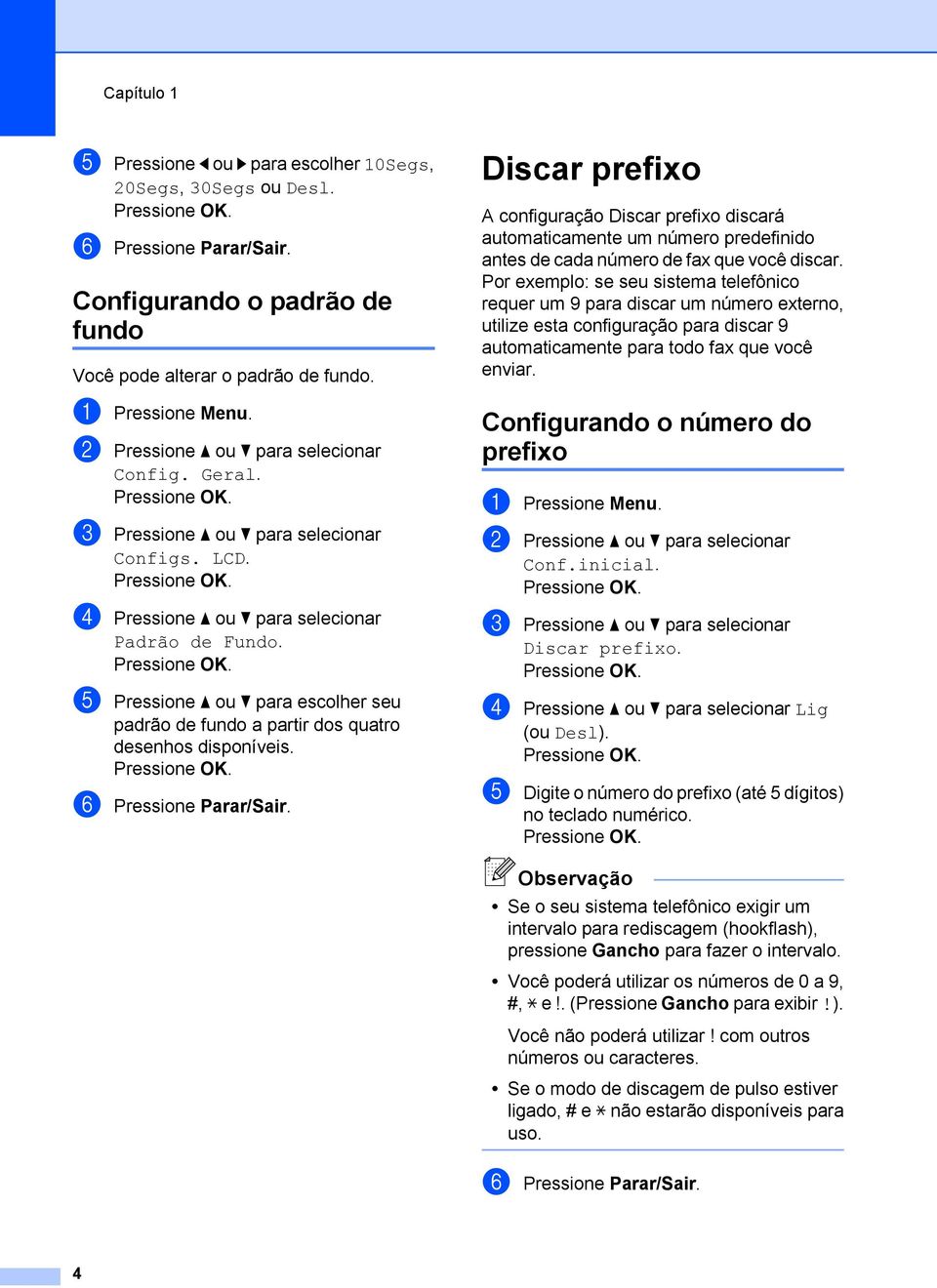 f Pressione Parar/Sair. Discar prefixo A configuração Discar prefixo discará automaticamente um número predefinido antes de cada número de fax que você discar.