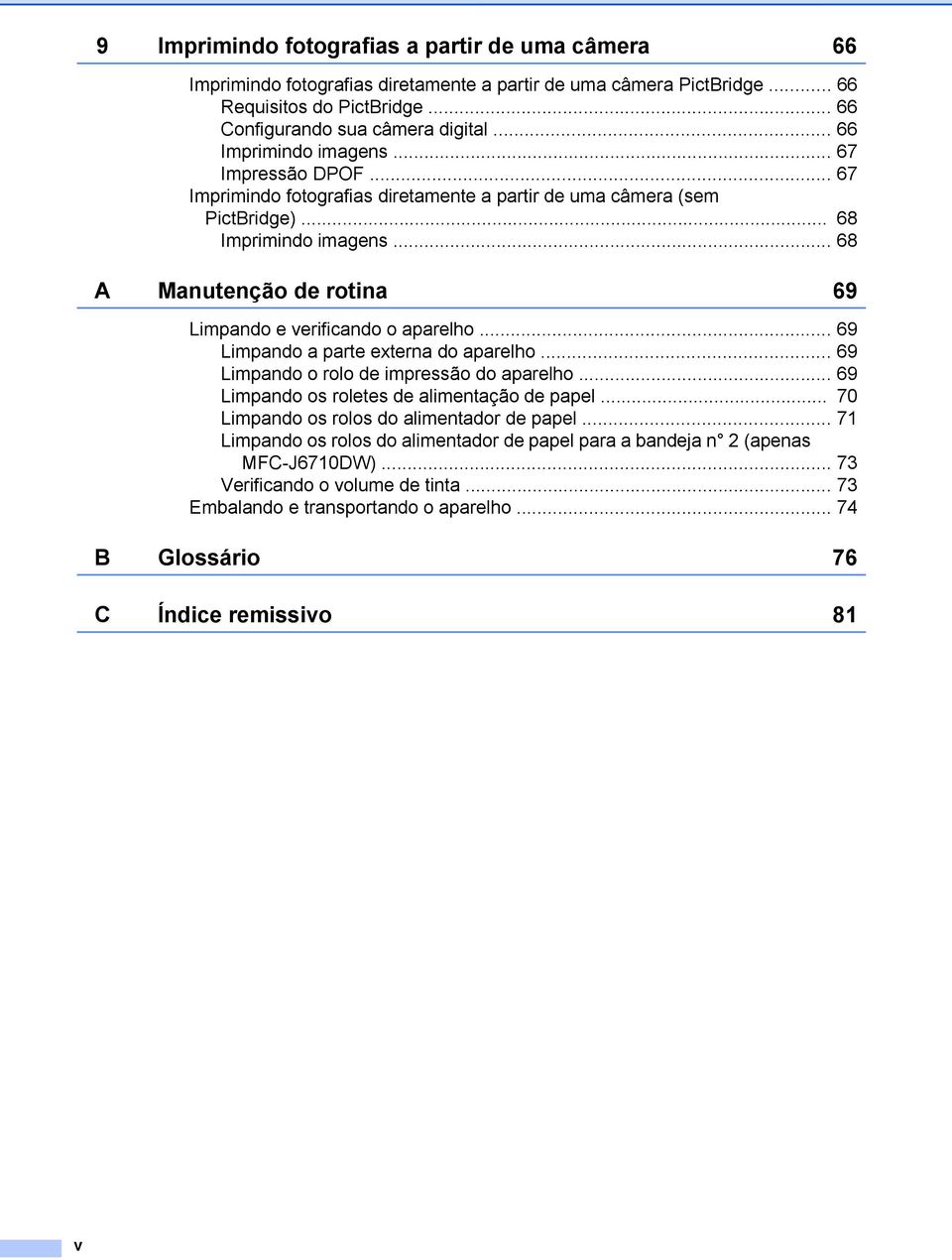 .. 68 A Manutenção de rotina 69 Limpando e verificando o aparelho... 69 Limpando a parte externa do aparelho... 69 Limpando o rolo de impressão do aparelho.