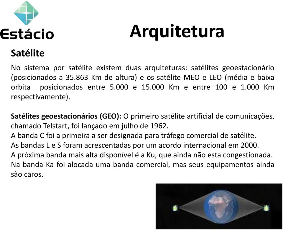 Satélites geoestacionários (GEO): O primeiro satélite artificial de comunicações, chamado Telstart, foi lançado em julho de 1962.