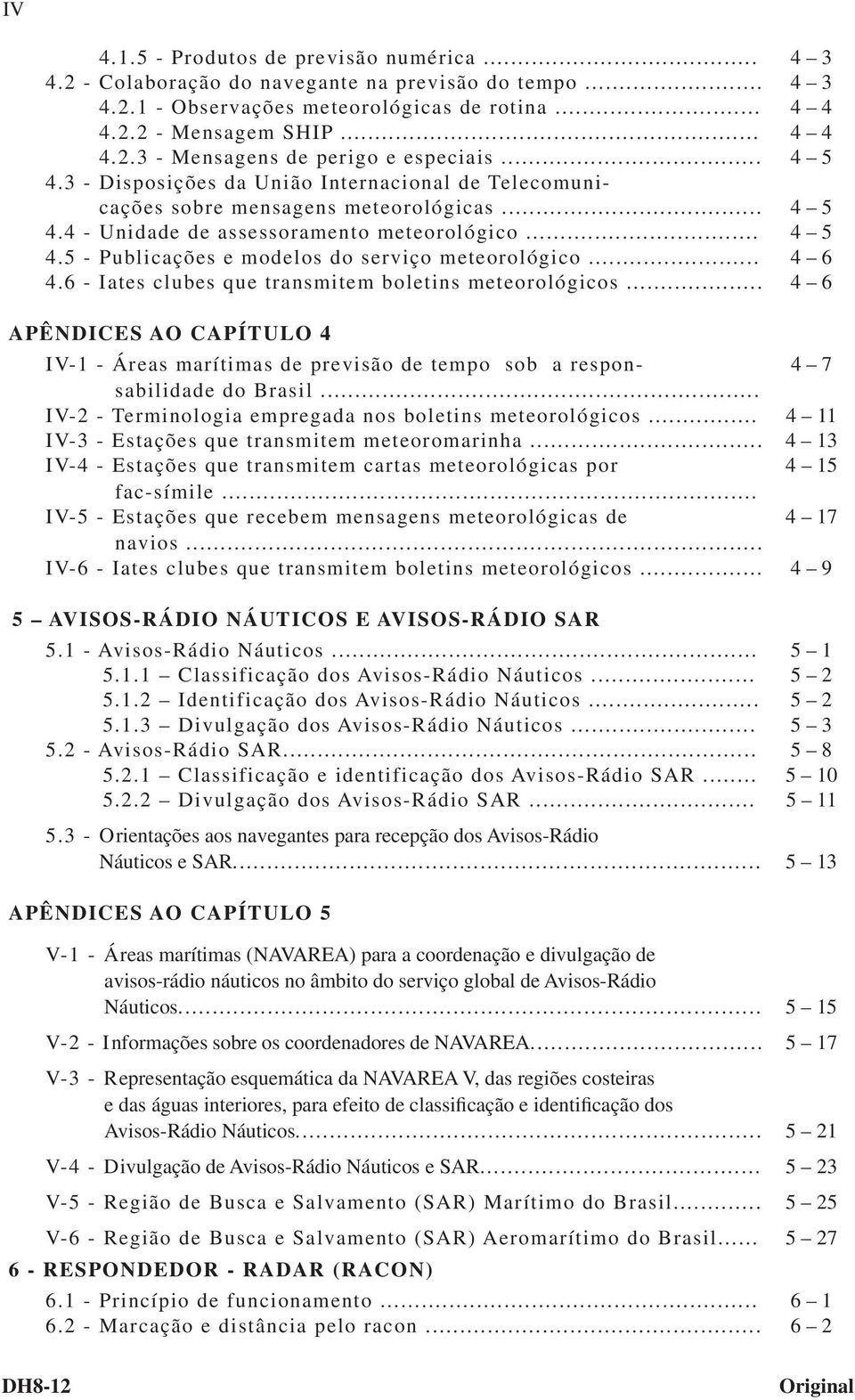 .. 4 6 4.6 - Iates clubes que transmitem boletins meteorológicos... 4 6 APÊNDICES AO CAPÍTULO 4 IV-1 - Áreas marítimas de previsão de tempo sob a responsabilidade do Brasil.