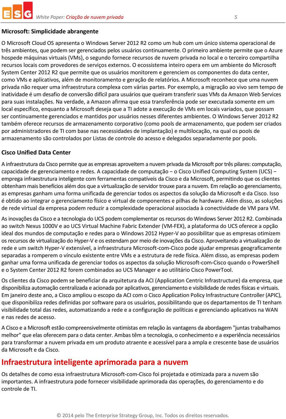 O primeiro ambiente permite que o Azure hospede máquinas virtuais (VMs), o segundo fornece recursos de nuvem privada no local e o terceiro compartilha recursos locais com provedores de serviços