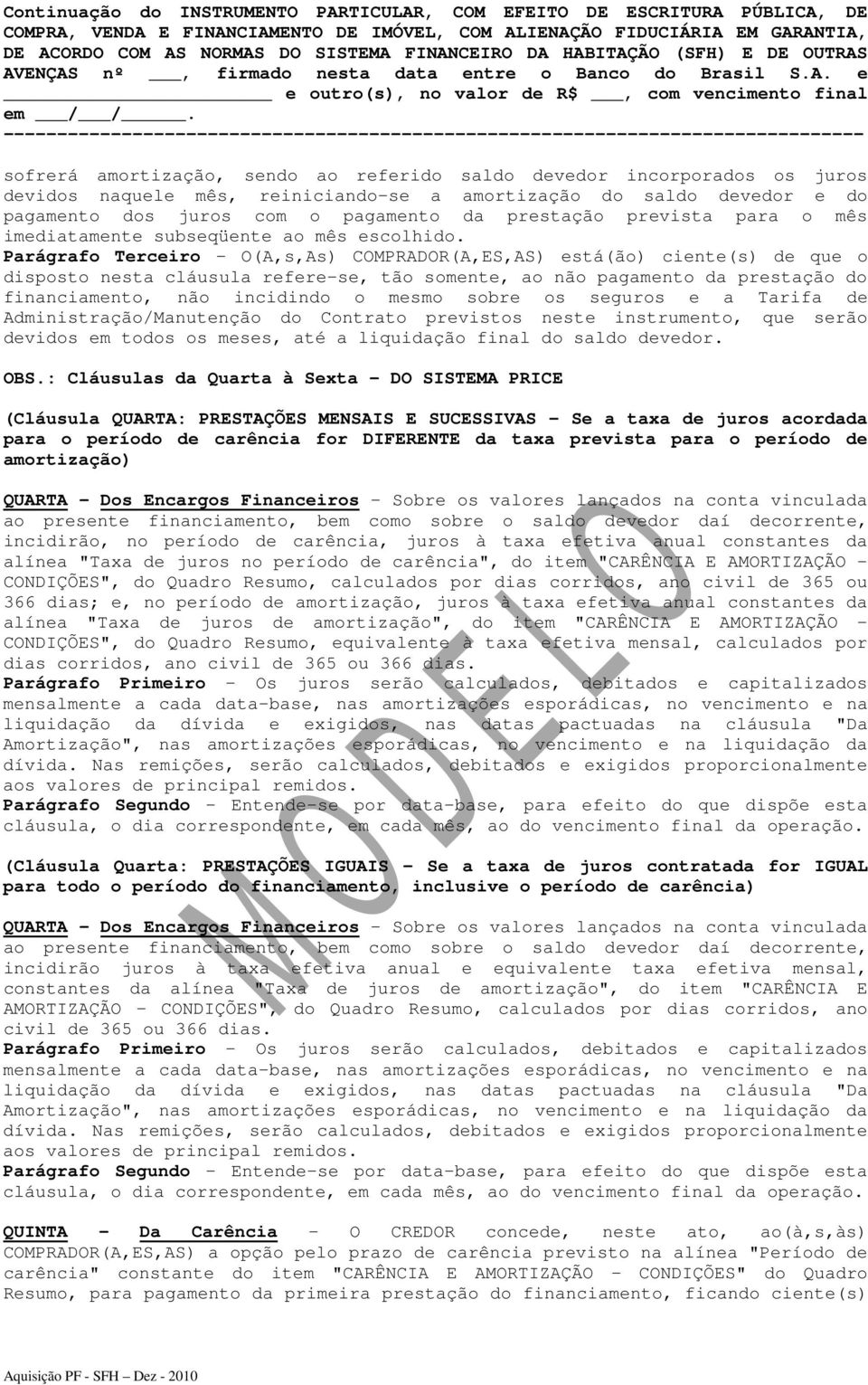 Parágrafo Terceiro - O(A,s,As) COMPRADOR(A,ES,AS) está(ão) ciente(s) de que o disposto nesta cláusula refere-se, tão somente, ao não pagamento da prestação do financiamento, não incidindo o mesmo