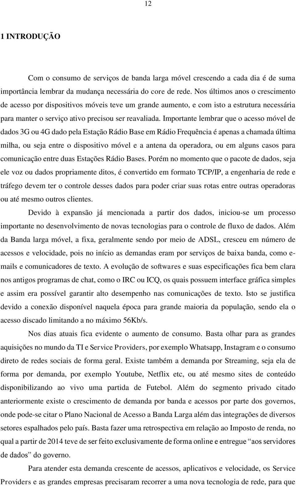 Importante lembrar que o acesso móvel de dados 3G ou 4G dado pela Estação Rádio Base em Rádio Frequência é apenas a chamada última milha, ou seja entre o dispositivo móvel e a antena da operadora, ou