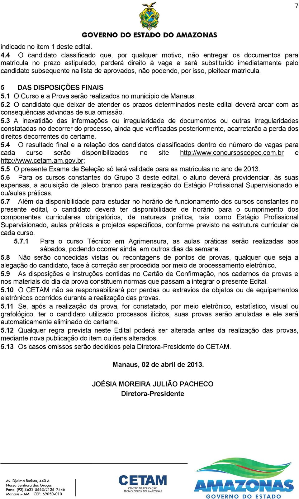 na lista de aprovados, não podendo, por isso, pleitear matrícula. 5 DAS DISPOSIÇÕES FINAIS 5.1 O Curso e a Prova serão realizados no município de Manaus. 5.2 O candidato que deixar de atender os prazos determinados neste edital deverá arcar com as consequências advindas de sua omissão.