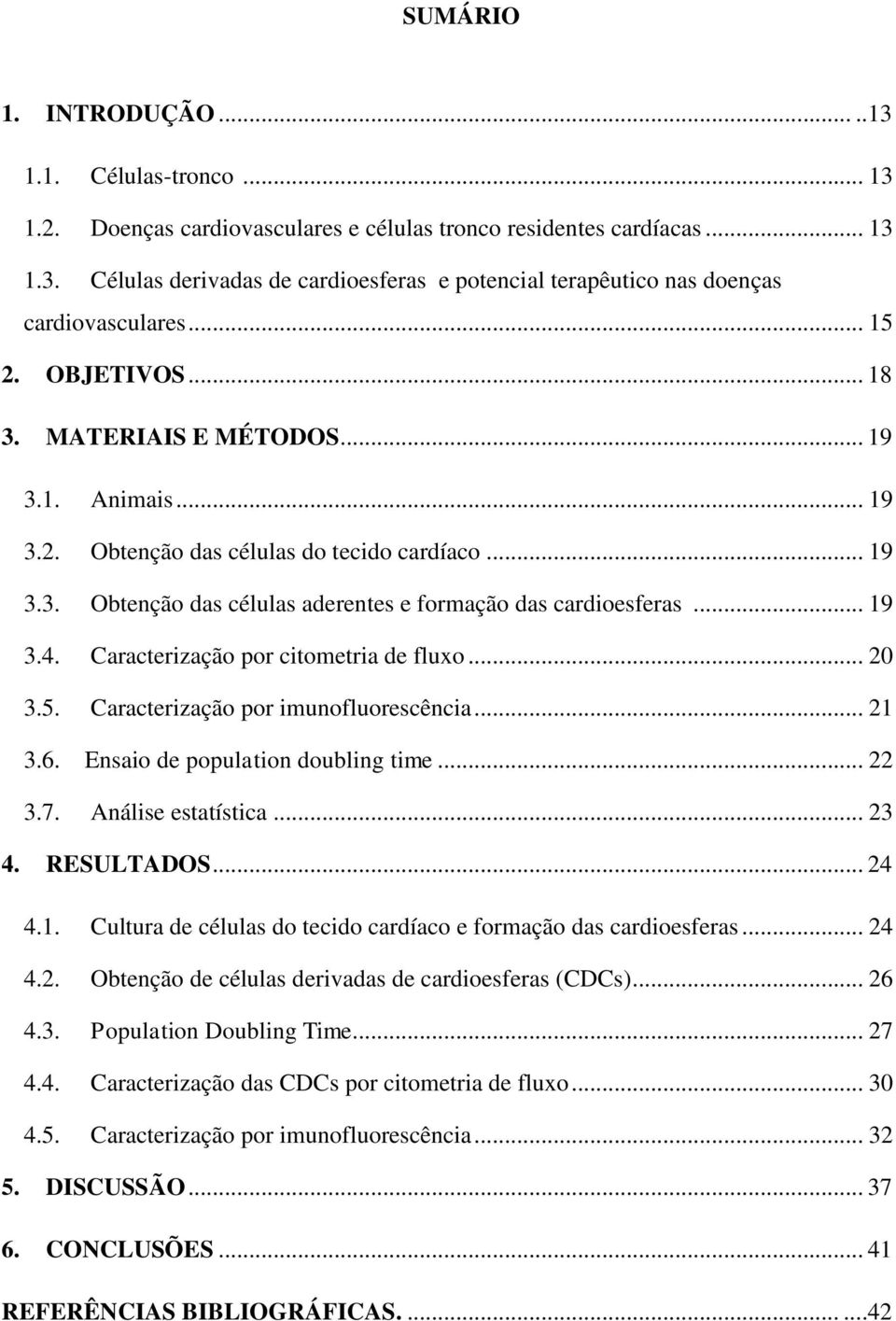 Caracterização por citometria de fluxo... 20 3.5. Caracterização por imunofluorescência... 21 3.6. Ensaio de population doubling time... 22 3.7. Análise estatística... 23 4. RESULTADOS... 24 4.1. Cultura de células do tecido cardíaco e formação das cardioesferas.