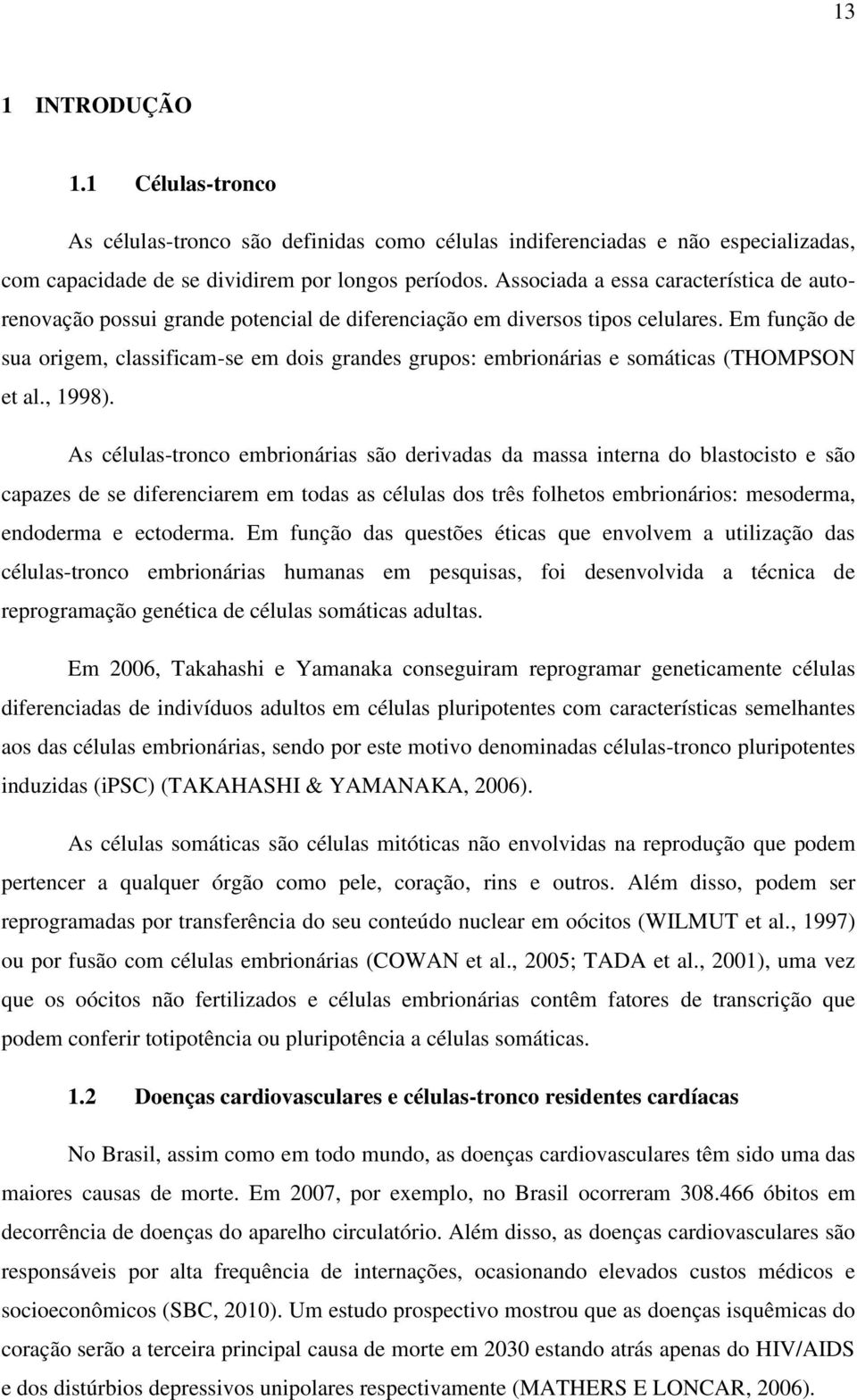 Em função de sua origem, classificam-se em dois grandes grupos: embrionárias e somáticas (THOMPSON et al., 1998).