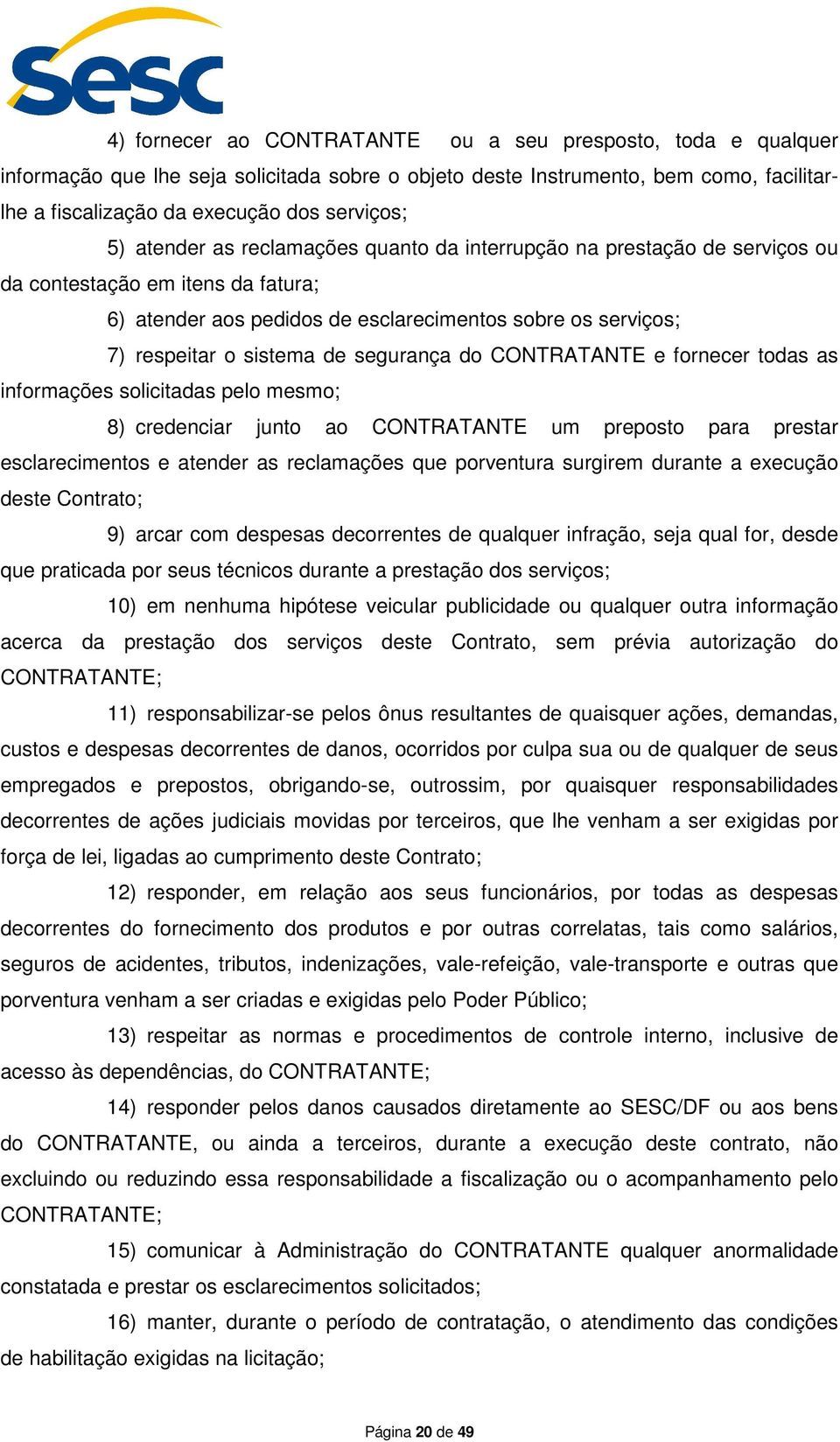 segurança do CONTRATANTE e fornecer todas as informações solicitadas pelo mesmo; 8) credenciar junto ao CONTRATANTE um preposto para prestar esclarecimentos e atender as reclamações que porventura