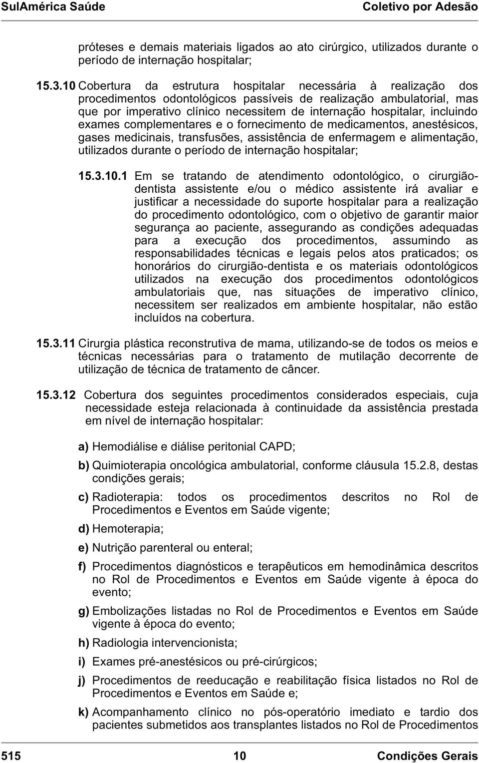 incluindo exames complementares e o fornecimento de medicamentos, anestésicos, gases medicinais, transfusões, assistência de enfermagem e alimentação, utilizados durante o período de internação