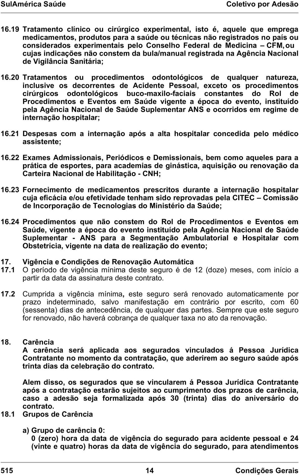 20 Tratamentos ou procedimentos odontológicos de qualquer natureza, inclusive os decorrentes de Acidente Pessoal, exceto os procedimentos cirúrgicos odontológicos buco-maxilo-faciais constantes do