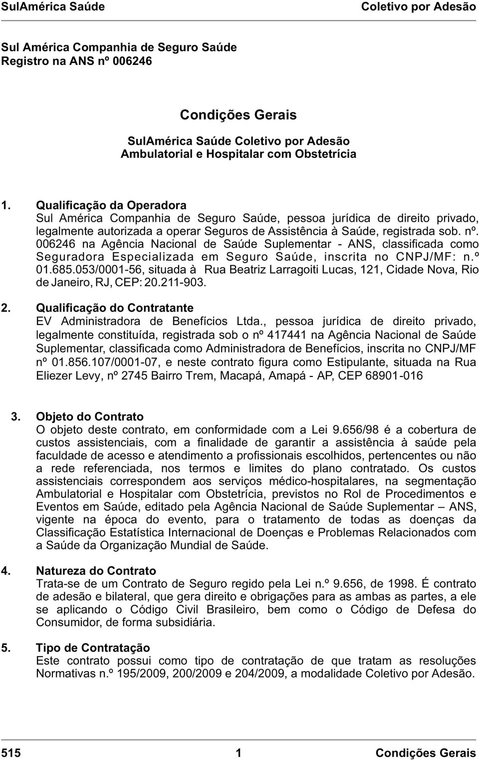 006246 na Agência Nacional de Saúde Suplementar - ANS, classificada como Seguradora Especializada em Seguro Saúde, inscrita no CNPJ/MF: n.º 01.685.