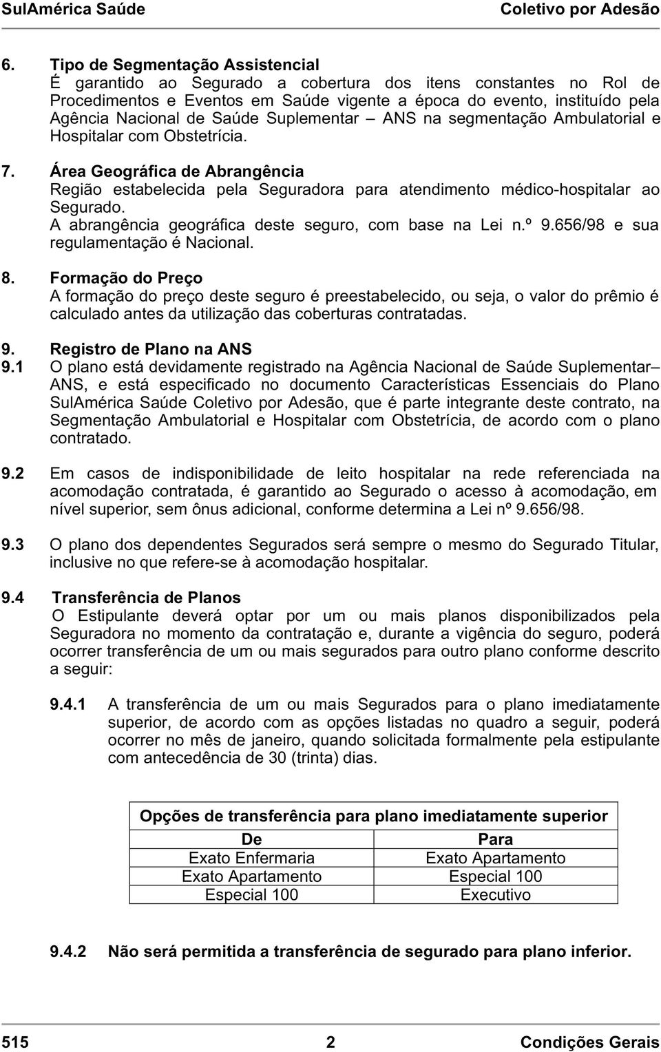 A abrangência geográfica deste seguro, com base na Lei n.º 9.656/98 e sua regulamentação é Nacional. 8.