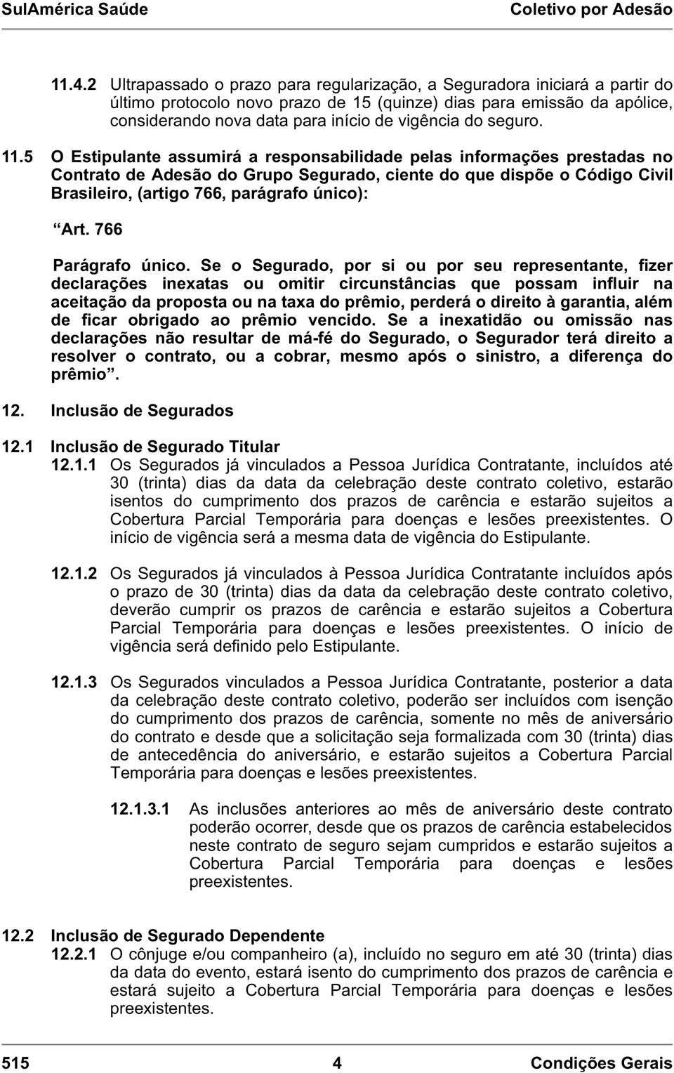 5 O Estipulante assumirá a responsabilidade pelas informações prestadas no Contrato de Adesão do Grupo Segurado, ciente do que dispõe o Código Civil Brasileiro, (artigo 766, parágrafo único): Art.