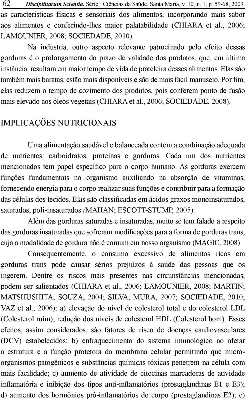 Na indústria, outro aspecto relevante patrocinado pelo efeito dessas gorduras é o prolongamento do prazo de validade dos produtos, que, em última instância, resultam em maior tempo de vida de