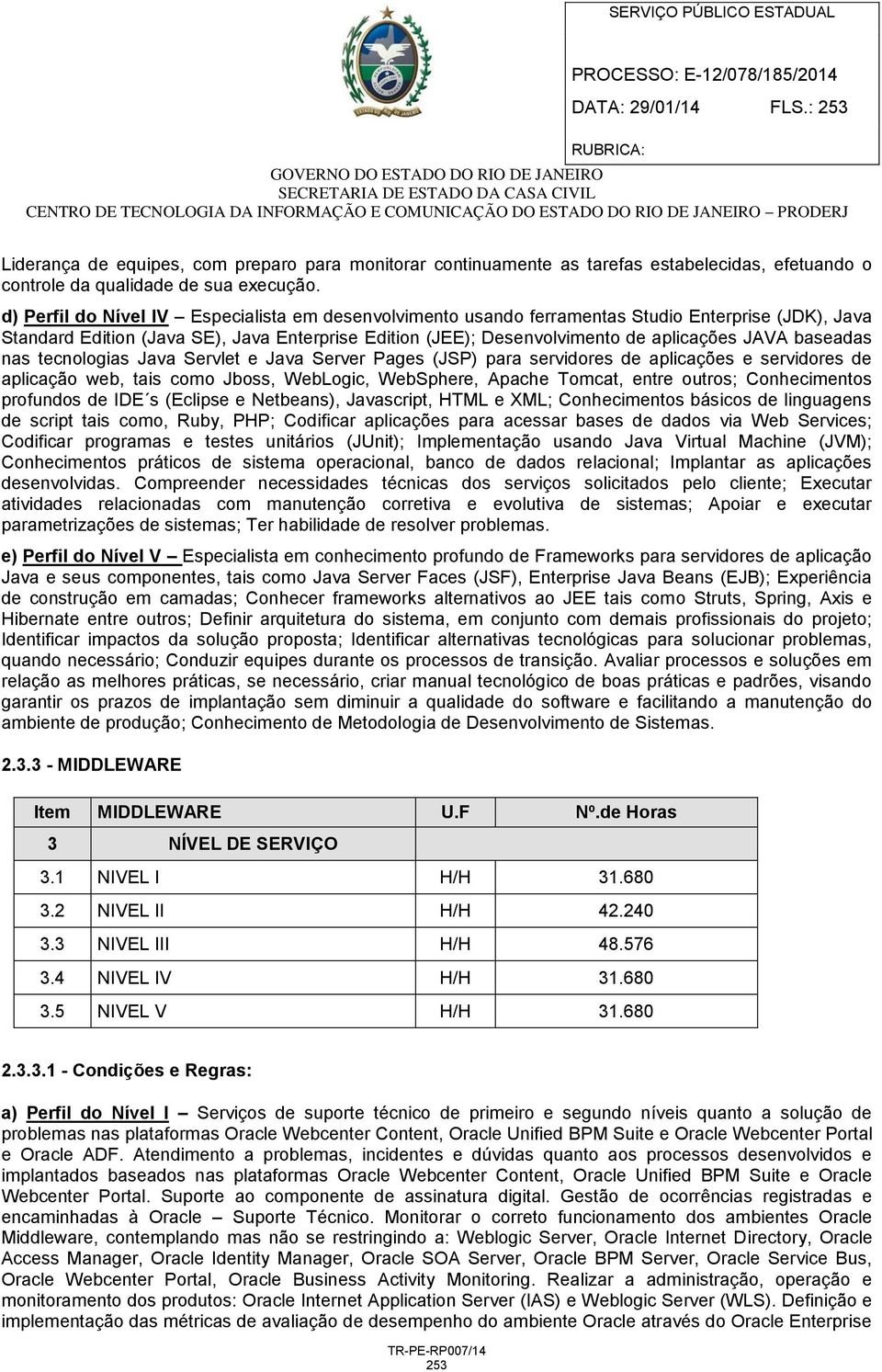 baseadas nas tecnologias Java Servlet e Java Server Pages (JSP) para servidores de aplicações e servidores de aplicação web, tais como Jboss, WebLogic, WebSphere, Apache Tomcat, entre outros;