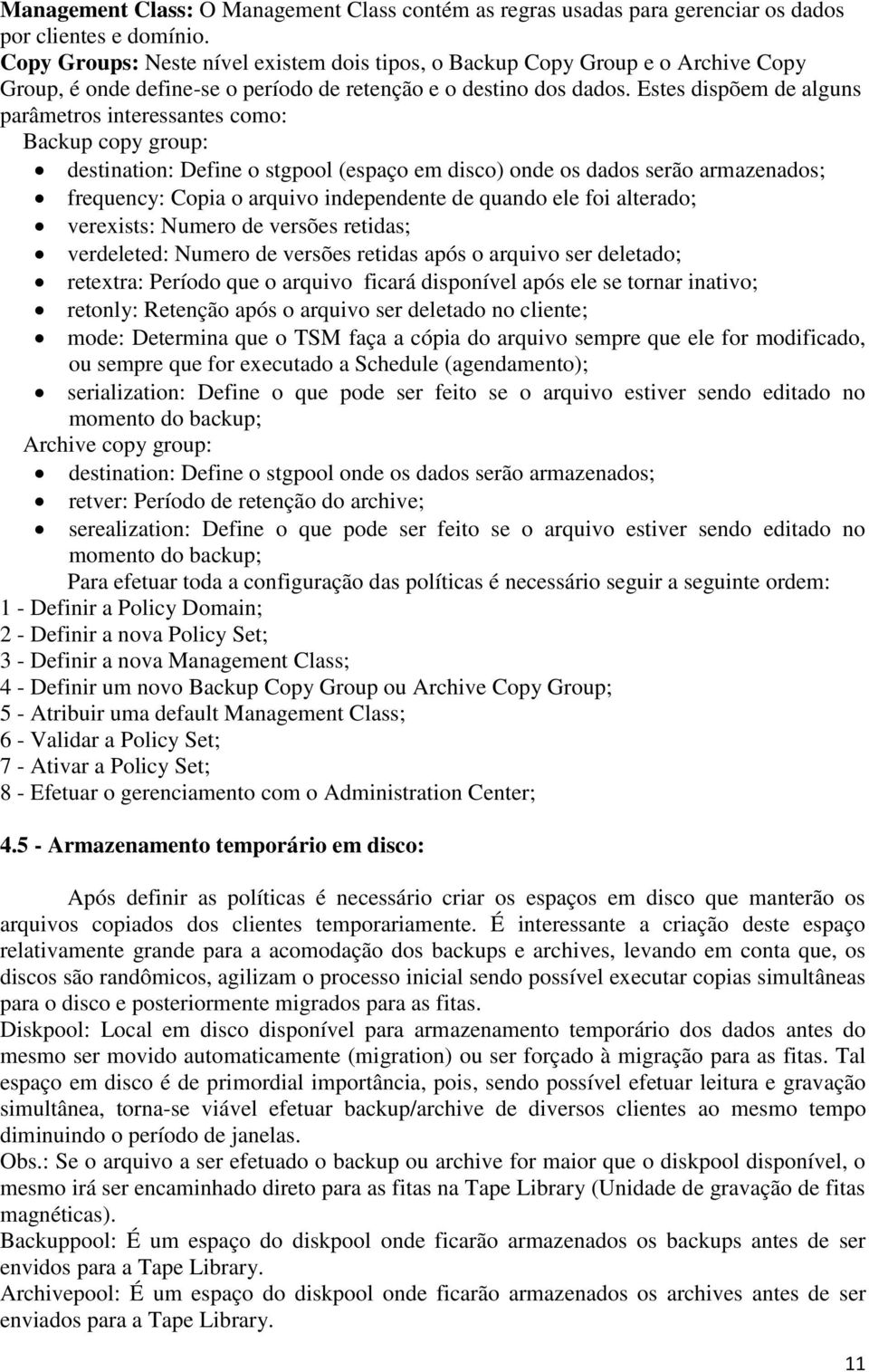 Estes dispõem de alguns parâmetros interessantes como: Backup copy group: destination: Define o stgpool (espaço em disco) onde os dados serão armazenados; frequency: Copia o arquivo independente de