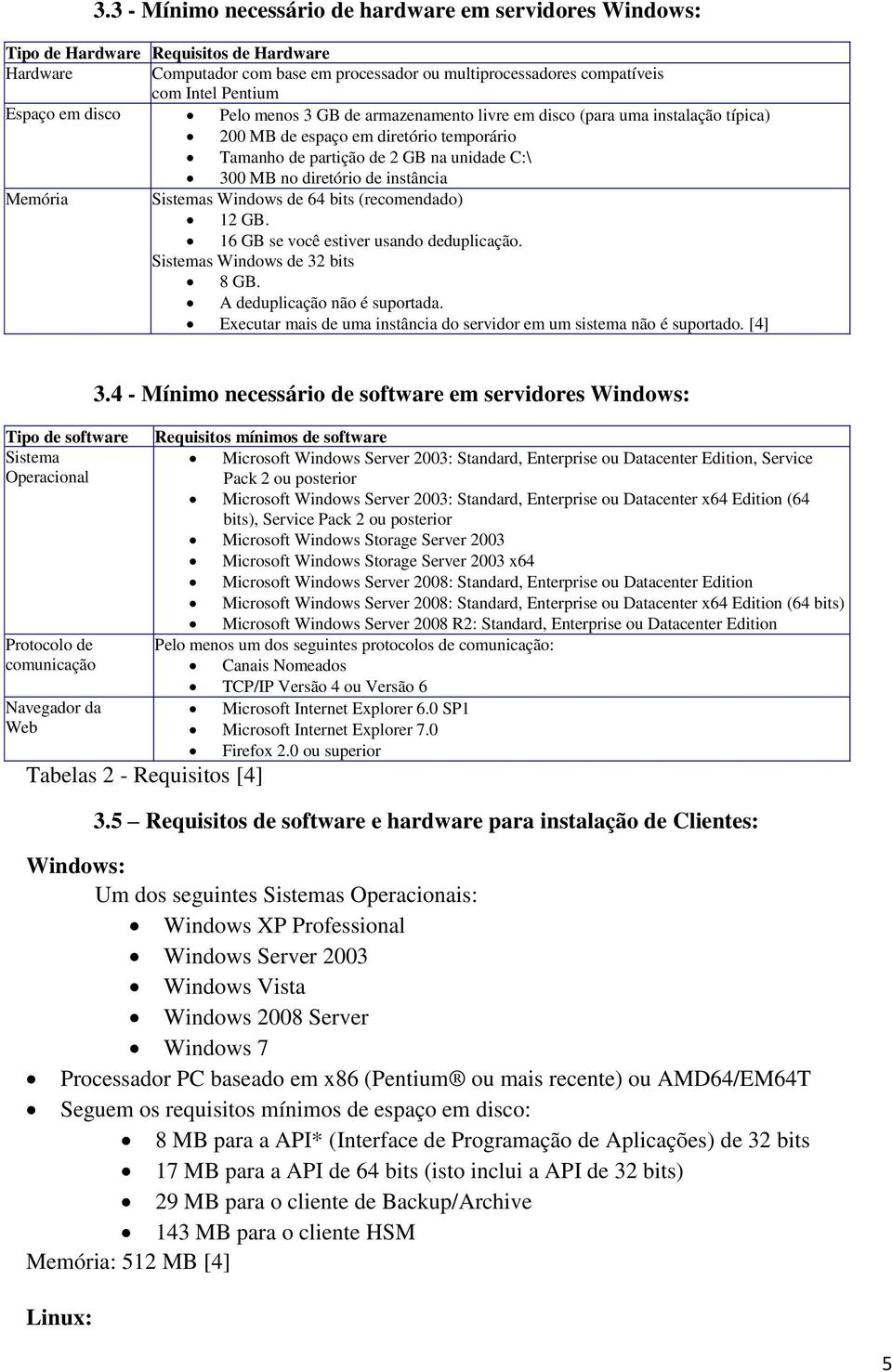 instância Memória Sistemas Windows de 64 bits (recomendado) 12 GB. 16 GB se você estiver usando deduplicação. Sistemas Windows de 32 bits 8 GB. A deduplicação não é suportada.