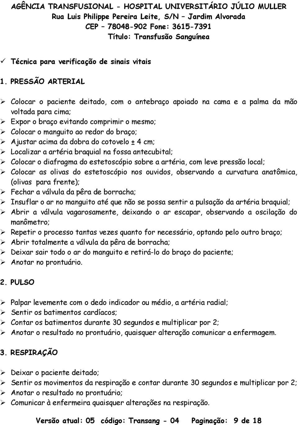 Ajustar acima da dobra do cotovelo ± 4 cm; Localizar a artéria braquial na fossa antecubital; Colocar o diafragma do estetoscópio sobre a artéria, com leve pressão local; Colocar as olivas do