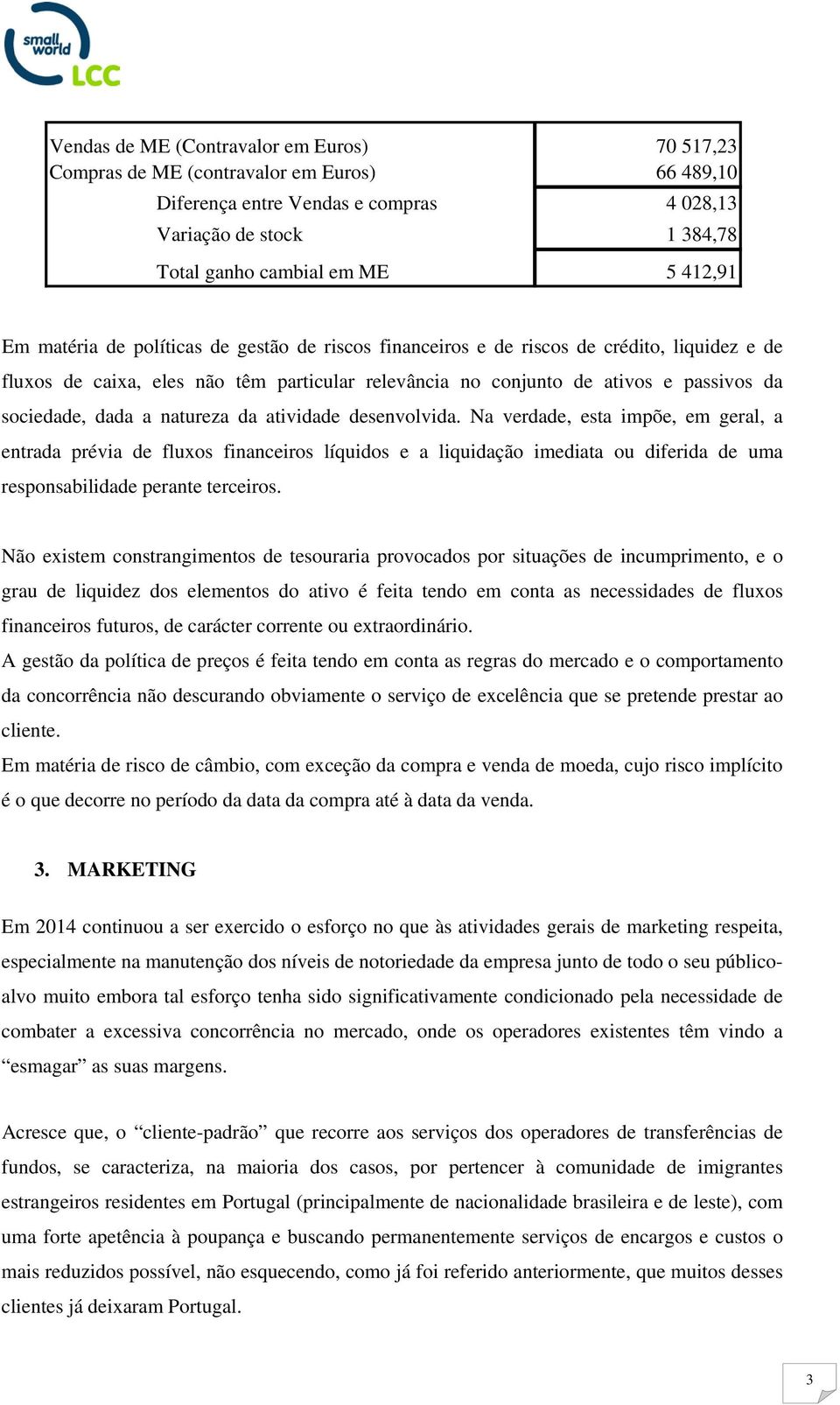 natureza da atividade desenvolvida. Na verdade, esta impõe, em geral, a entrada prévia de fluxos financeiros líquidos e a liquidação imediata ou diferida de uma responsabilidade perante terceiros.