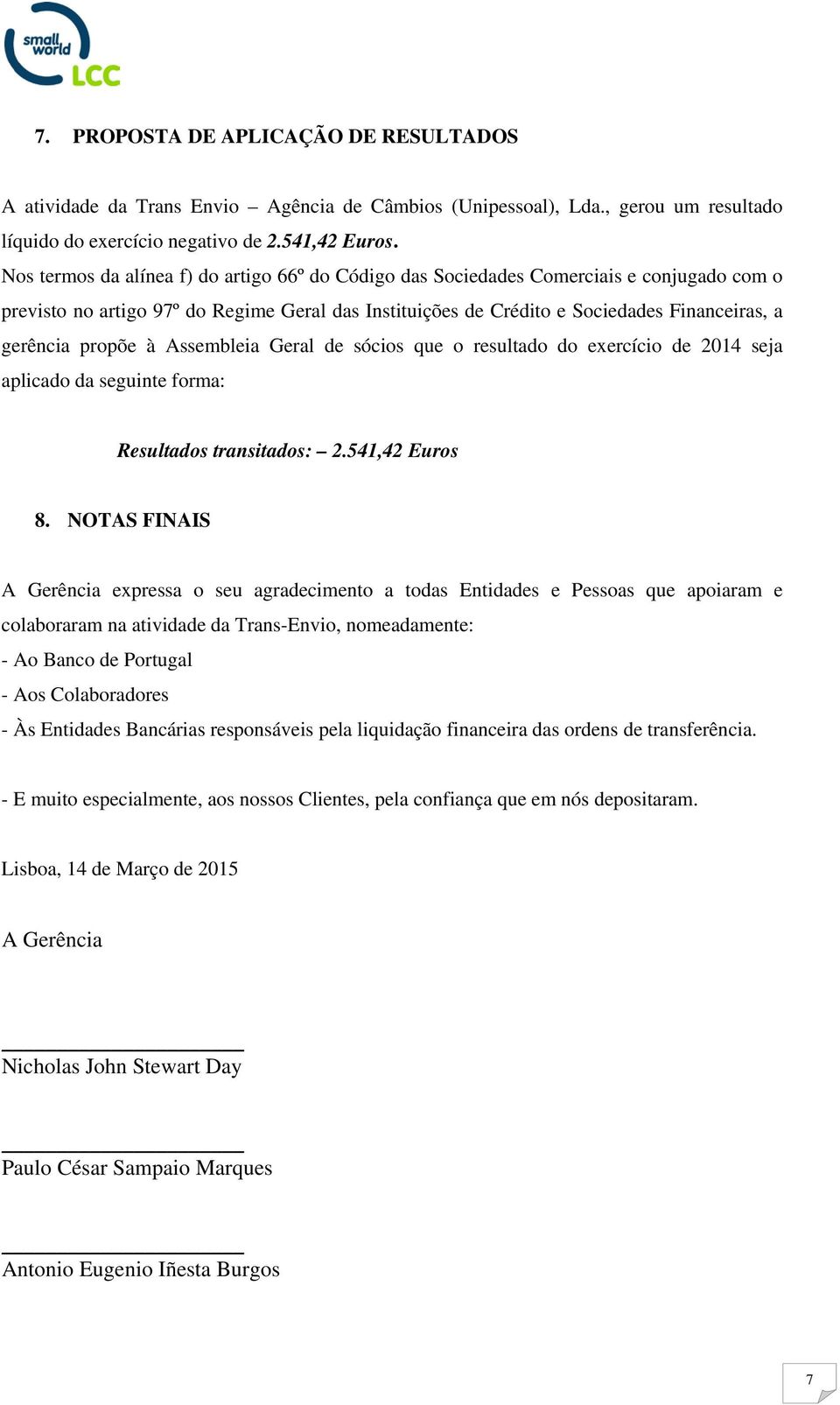 propõe à Assembleia Geral de sócios que o resultado do exercício de 2014 seja aplicado da seguinte forma: Resultados transitados: 2.541,42 Euros 8.