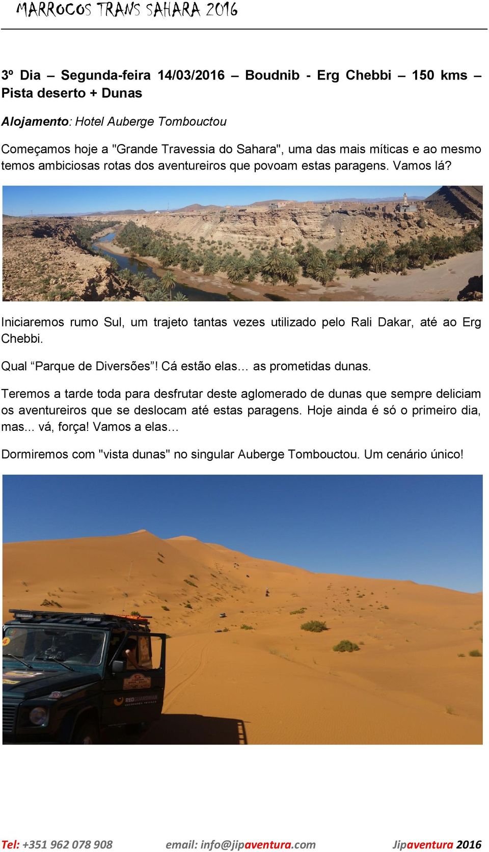 Iniciaremos rumo Sul, um trajeto tantas vezes utilizado pelo Rali Dakar, até ao Erg Chebbi. Qual Parque de Diversões! Cá estão elas as prometidas dunas.