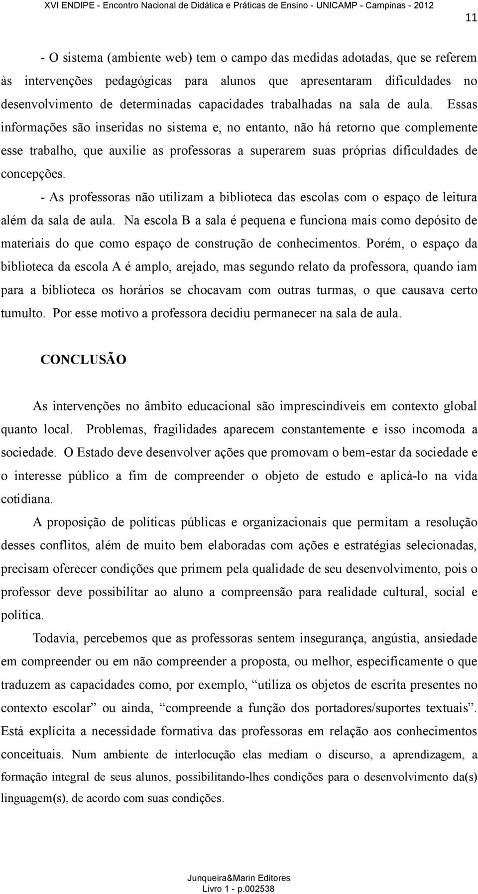 Essas informações são inseridas no sistema e, no entanto, não há retorno que complemente esse trabalho, que auxilie as professoras a superarem suas próprias dificuldades de concepções.