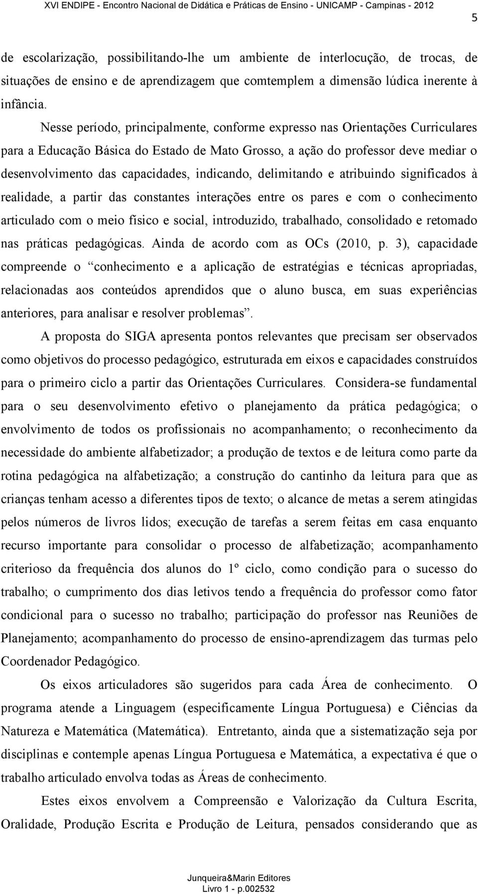 indicando, delimitando e atribuindo significados à realidade, a partir das constantes interações entre os pares e com o conhecimento articulado com o meio físico e social, introduzido, trabalhado,