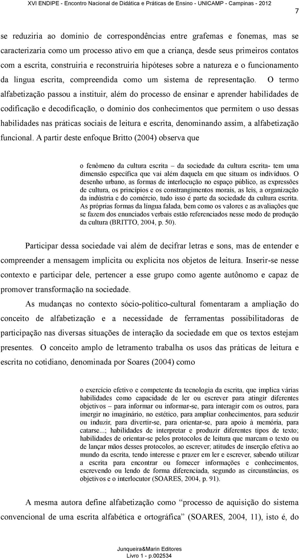 O termo alfabetização passou a instituir, além do processo de ensinar e aprender habilidades de codificação e decodificação, o domínio dos conhecimentos que permitem o uso dessas habilidades nas