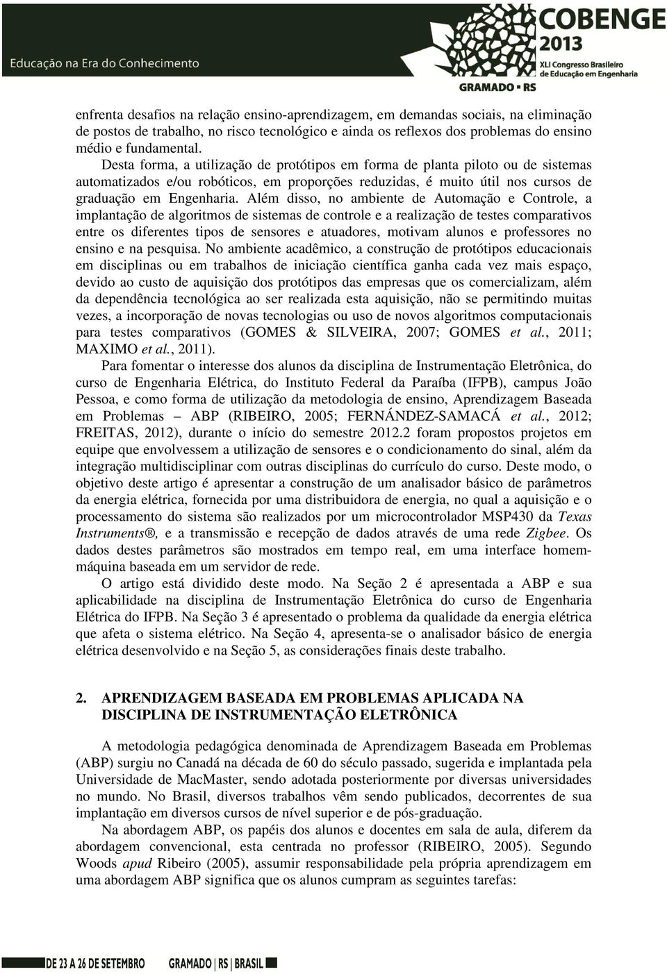 Além disso, no ambiente de Automação e Controle, a implantação de algoritmos de sistemas de controle e a realização de testes comparativos entre os diferentes tipos de sensores e atuadores, motivam