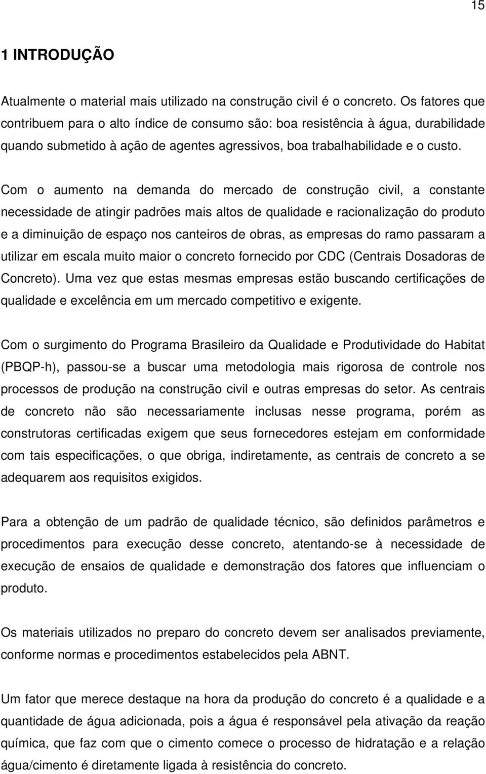 Com o aumento na demanda do mercado de construção civil, a constante necessidade de atingir padrões mais altos de qualidade e racionalização do produto e a diminuição de espaço nos canteiros de