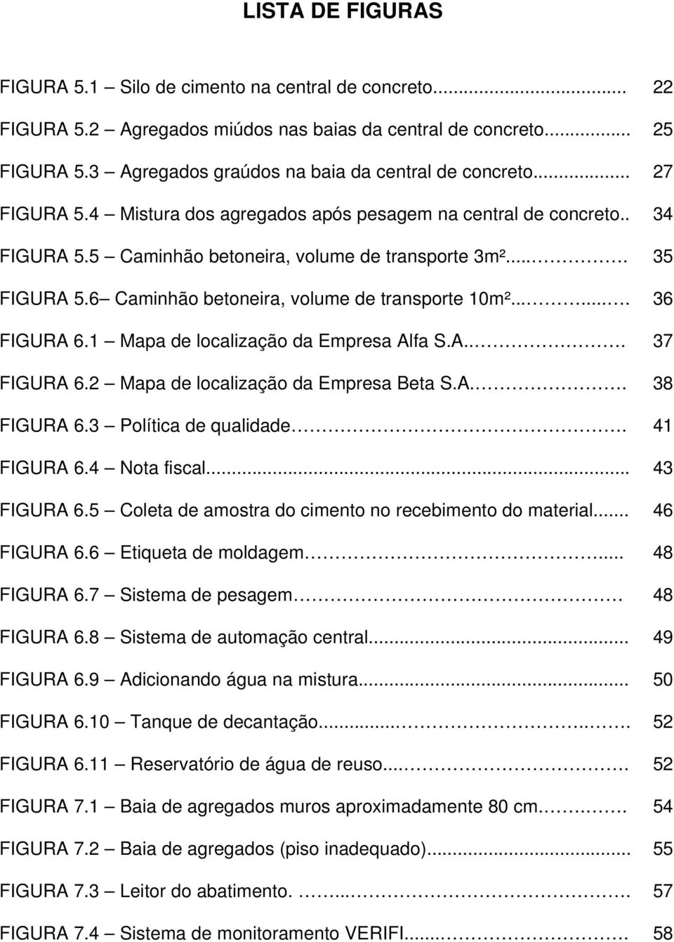 ...... FIGURA 6.1 Mapa de localização da Empresa Alfa S.A... FIGURA 6.2 Mapa de localização da Empresa Beta S.A.. FIGURA 6.3 Política de qualidade. FIGURA 6.4 Nota fiscal... FIGURA 6.5 Coleta de amostra do cimento no recebimento do material.