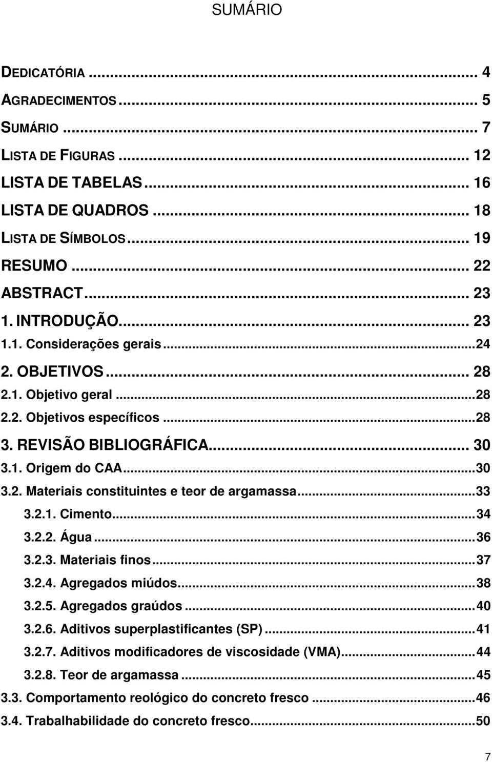 .. 33 3.2.1. Cimento... 34 3.2.2. Água... 36 3.2.3. Materiais finos... 37 3.2.4. Agregados miúdos... 38 3.2.5. Agregados graúdos... 40 3.2.6. Aditivos superplastificantes (SP)... 41 3.2.7. Aditivos modificadores de viscosidade (VMA).