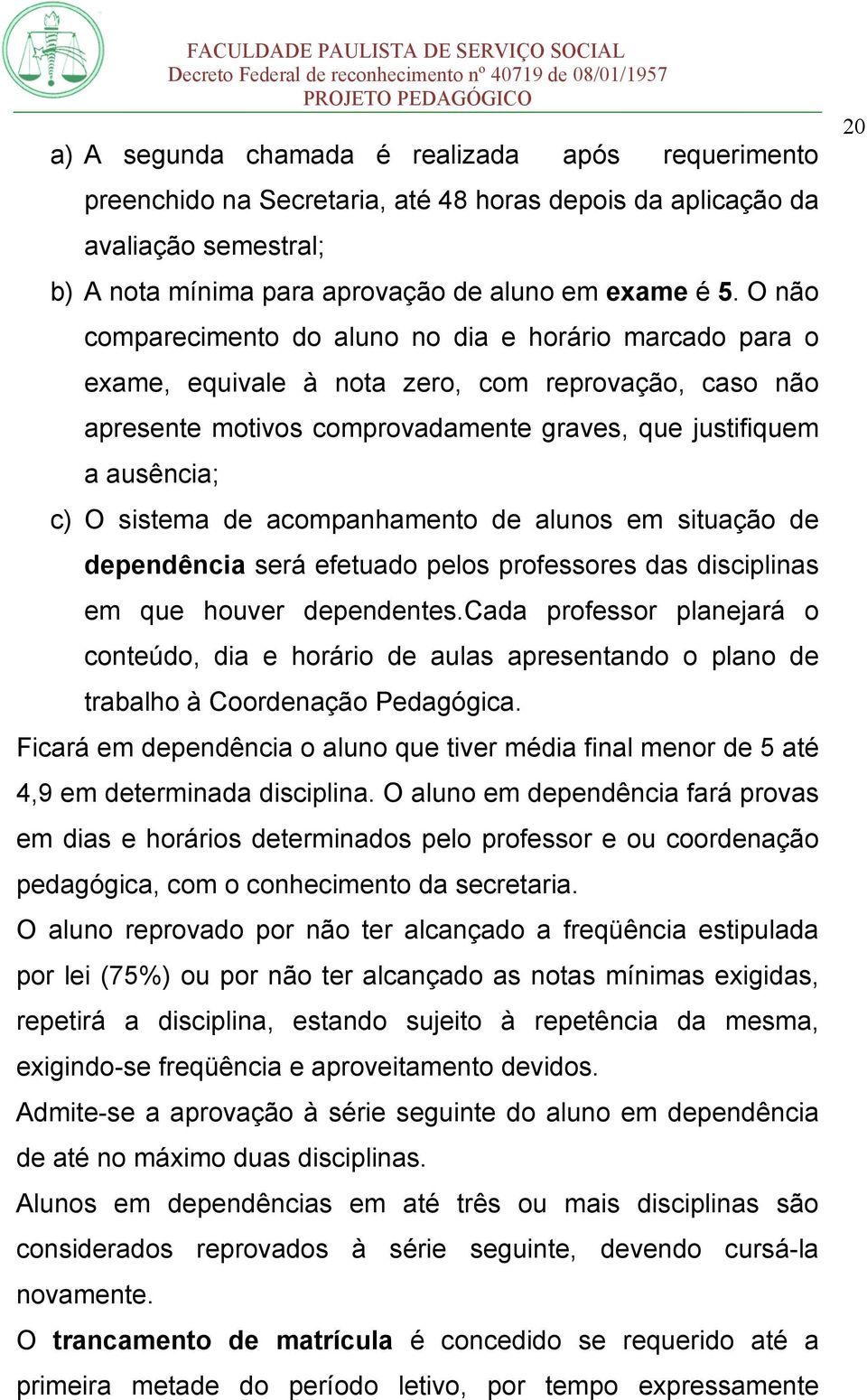 de acompanhamento de alunos em situação de dependência será efetuado pelos professores das disciplinas em que houver dependentes.