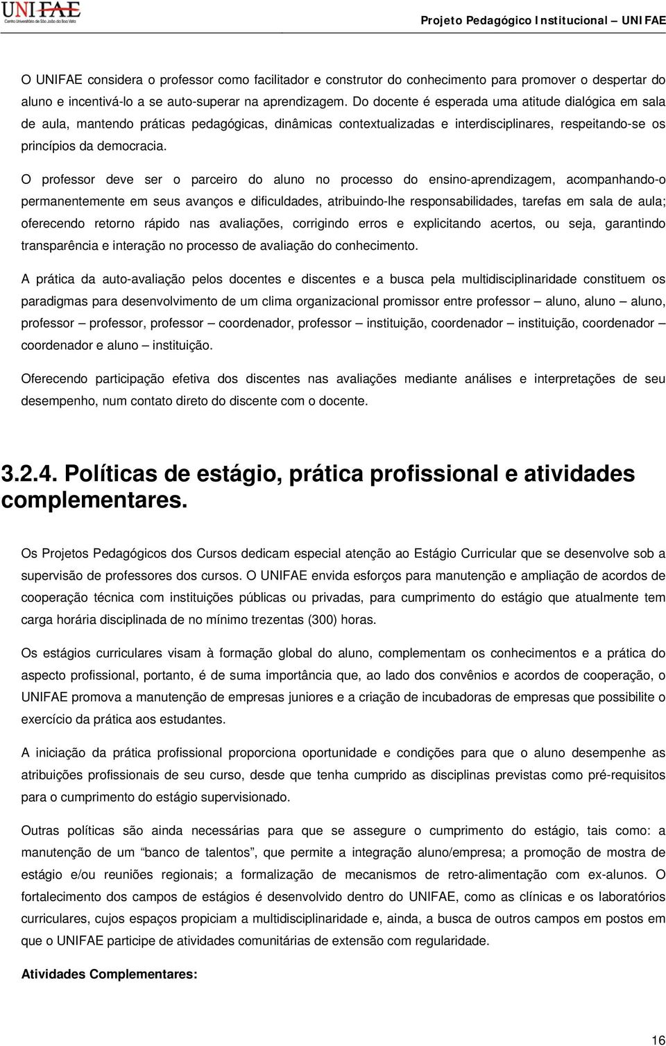 O professor deve ser o parceiro do aluno no processo do ensino-aprendizagem, acompanhando-o permanentemente em seus avanços e dificuldades, atribuindo-lhe responsabilidades, tarefas em sala de aula;