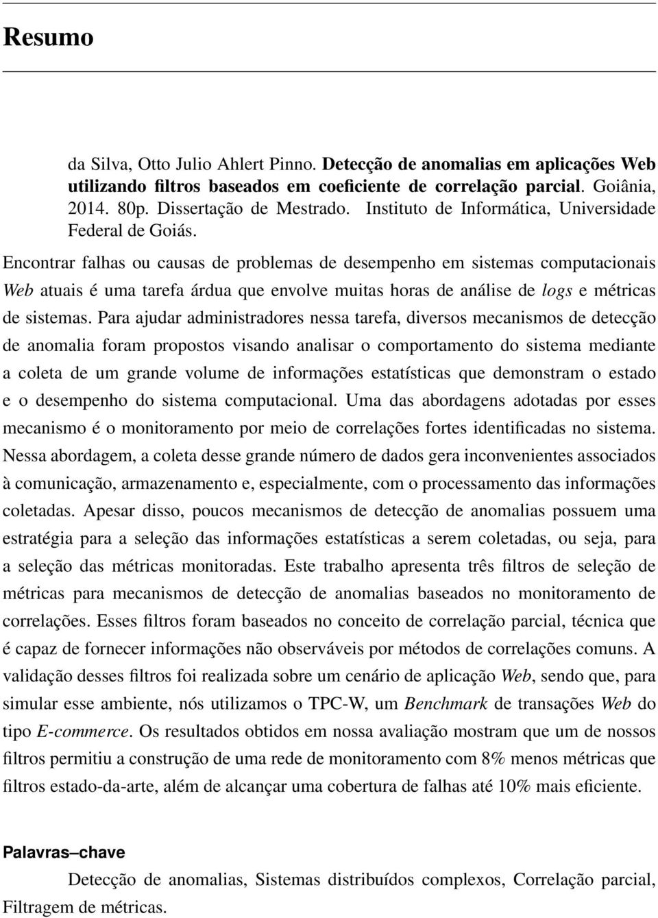 Encontrar falhas ou causas de problemas de desempenho em sistemas computacionais Web atuais é uma tarefa árdua que envolve muitas horas de análise de logs e métricas de sistemas.